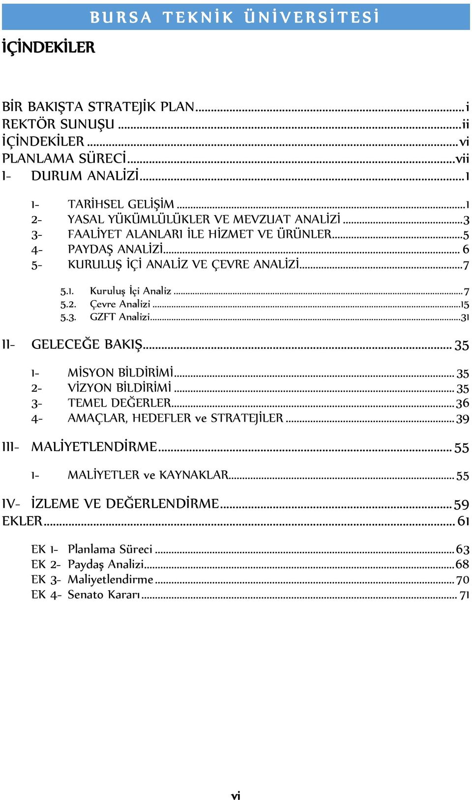 .. 15 5.3. GZFT Analizi... 31 II- GELECEĞE BAKIŞ... 35 1- MİSYON BİLDİRİMİ... 35 2- VİZYON BİLDİRİMİ... 35 3- TEMEL DEĞERLER... 36 4- AMAÇLAR, HEDEFLER ve STRATEJİLER... 39 III- MALİYETLENDİRME.