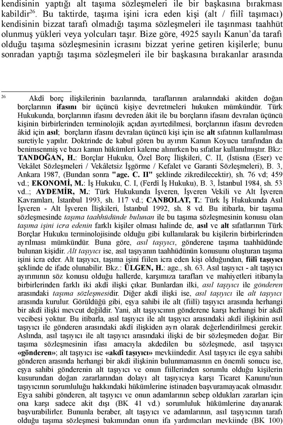 Bize göre, 4925 sayılı Kanun da tarafı olduğu taşıma sözleşmesinin icrasını bizzat yerine getiren kişilerle; bunu sonradan yaptığı taşıma sözleşmeleri ile bir başkasına bırakanlar arasında 26 Akdî