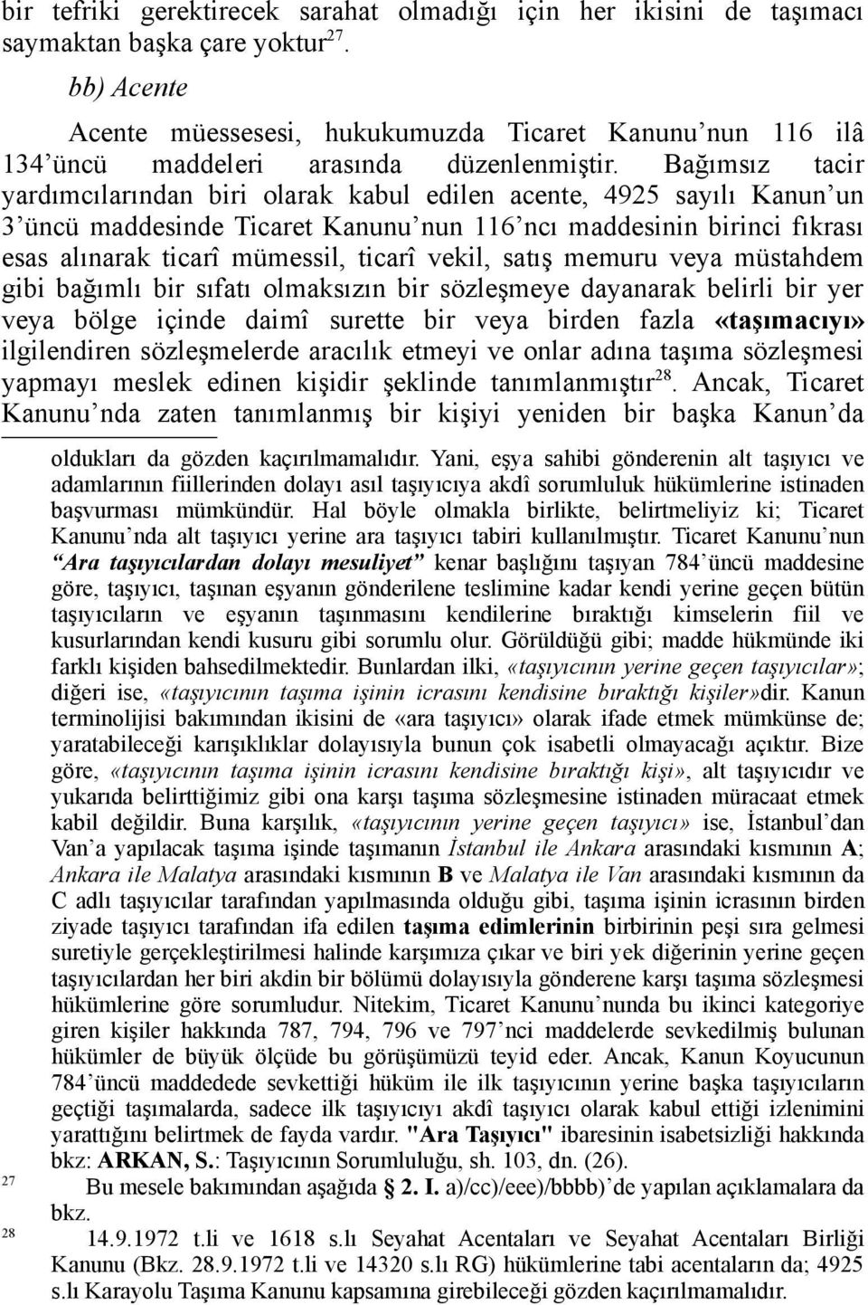 Bağımsız tacir yardımcılarından biri olarak kabul edilen acente, 4925 sayılı Kanun un 3 üncü maddesinde Ticaret Kanunu nun 116 ncı maddesinin birinci fıkrası esas alınarak ticarî mümessil, ticarî