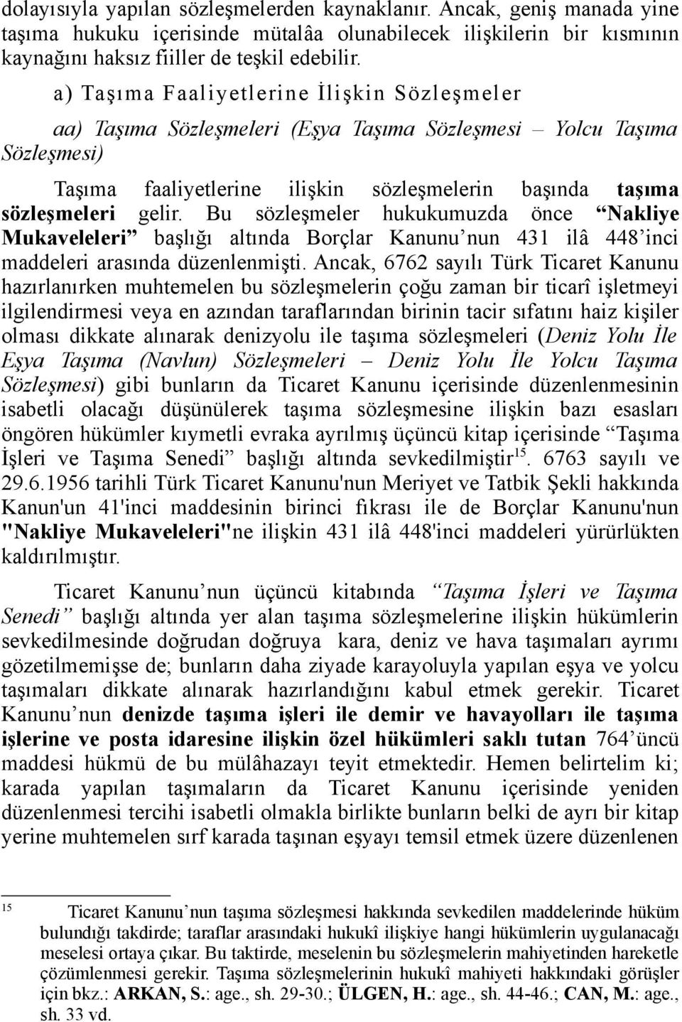 Bu sözleşmeler hukukumuzda önce Nakliye Mukaveleleri başlığı altında Borçlar Kanunu nun 431 ilâ 448 inci maddeleri arasında düzenlenmişti.