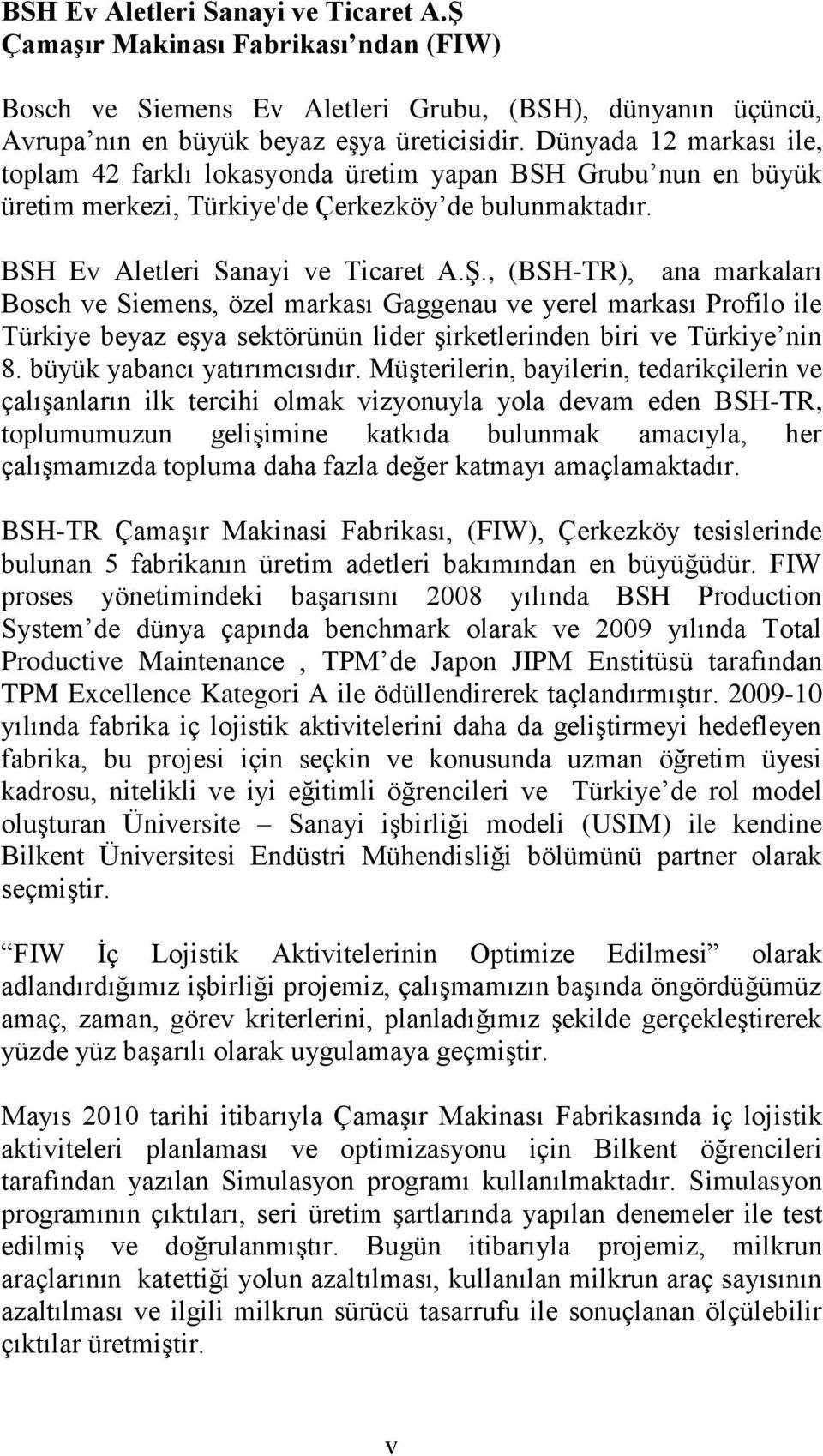 , (BSH-TR), ana markaları Bosch ve Siemens, özel markası Gaggenau ve yerel markası Profilo ile Türkiye beyaz eģya sektörünün lider Ģirketlerinden biri ve Türkiye nin 8. büyük yabancı yatırımcısıdır.