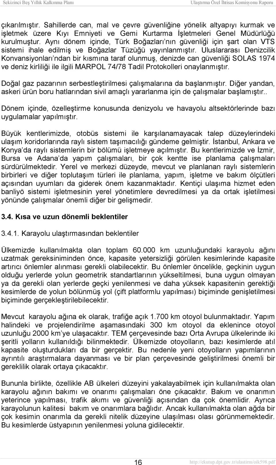 Uluslararasõ Denizcilik Konvansiyonlarõ ndan bir kõsmõna taraf olunmuş, denizde can güvenliği SOLAS 1974 ve deniz kirliliği ile ilgili MARPOL 74/78 Tadil Protokolleri onaylanmõştõr.