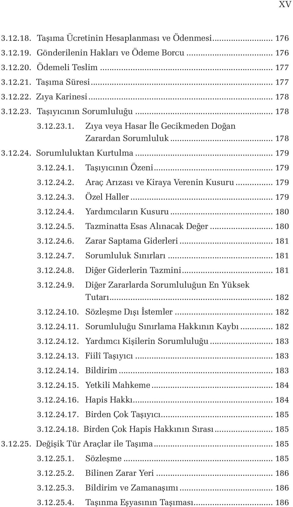 .. 179 3.12.24.3. Özel Haller... 179 3.12.24.4. Yardımcıların Kusuru... 180 3.12.24.5. Tazminatta Esas Alınacak Değer... 180 3.12.24.6. Zarar Saptama Giderleri... 181 3.12.24.7. Sorumluluk Sınırları.