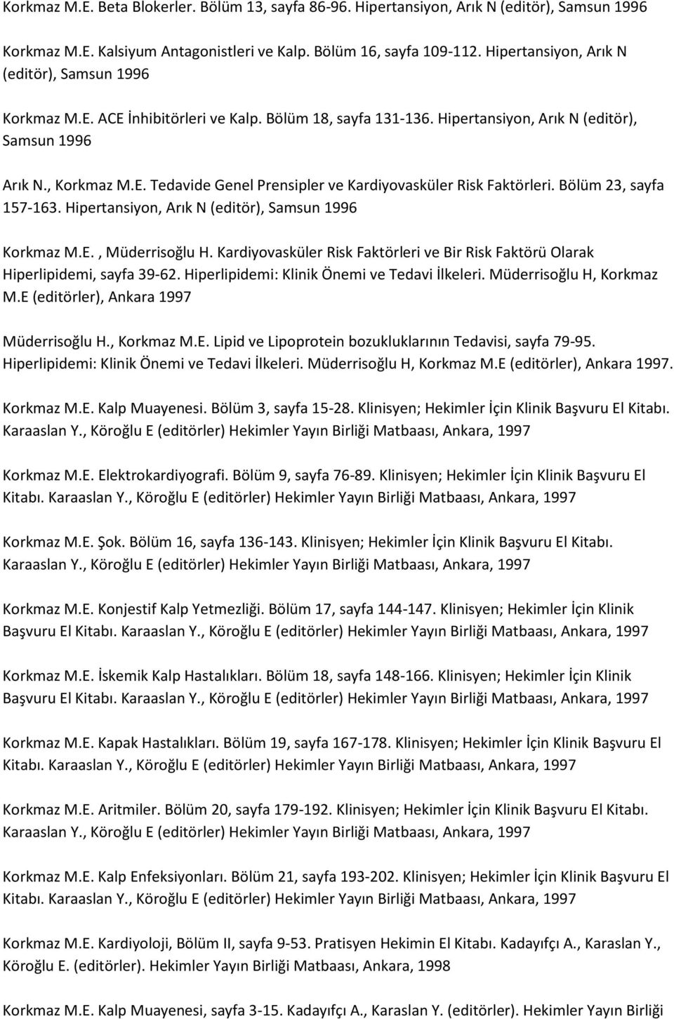 Bölüm 23, sayfa 157-163. Hipertansiyon, Arık N (editör), Samsun 1996 Korkmaz M.E., Müderrisoğlu H. Kardiyovasküler Risk Faktörleri ve Bir Risk Faktörü Olarak Hiperlipidemi, sayfa 39-62.