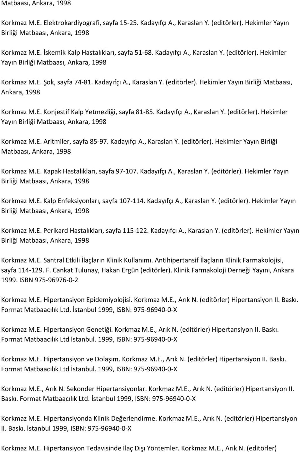 Kadayıfçı A., Karaslan Y. (editörler). Hekimler Yayın Birliği Matbaası, Ankara, 1998 Korkmaz M.E. Aritmiler, sayfa 85-97. Kadayıfçı A., Karaslan Y. (editörler). Hekimler Yayın Birliği Matbaası, Ankara, 1998 Korkmaz M.E. Kapak Hastalıkları, sayfa 97-107.