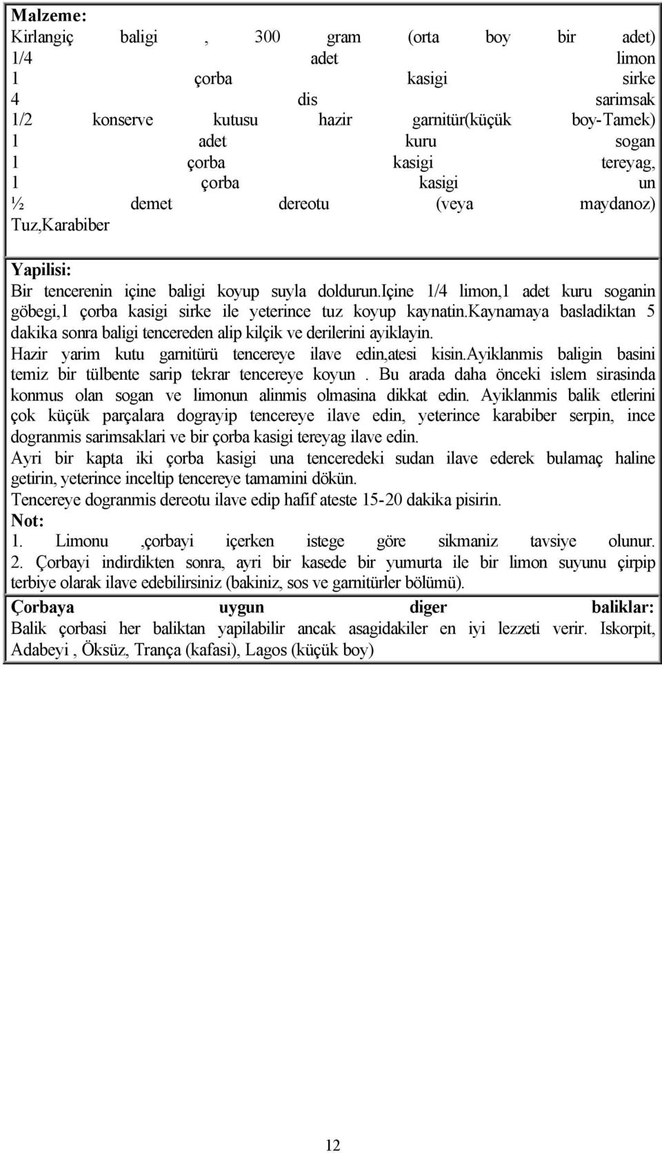 kaynamaya basladiktan 5 dakika sonra baligi tencereden alip kilçik ve derilerini ayiklayin. Hazir yarim kutu garnitürü tencereye ilave edin,atesi kisin.