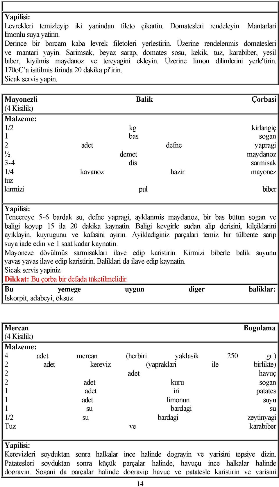 Üzerine limon dilimlerini yerleºtirin. 170oC a isitilmis firinda 20 dakika piºirin. Sicak servis yapin.