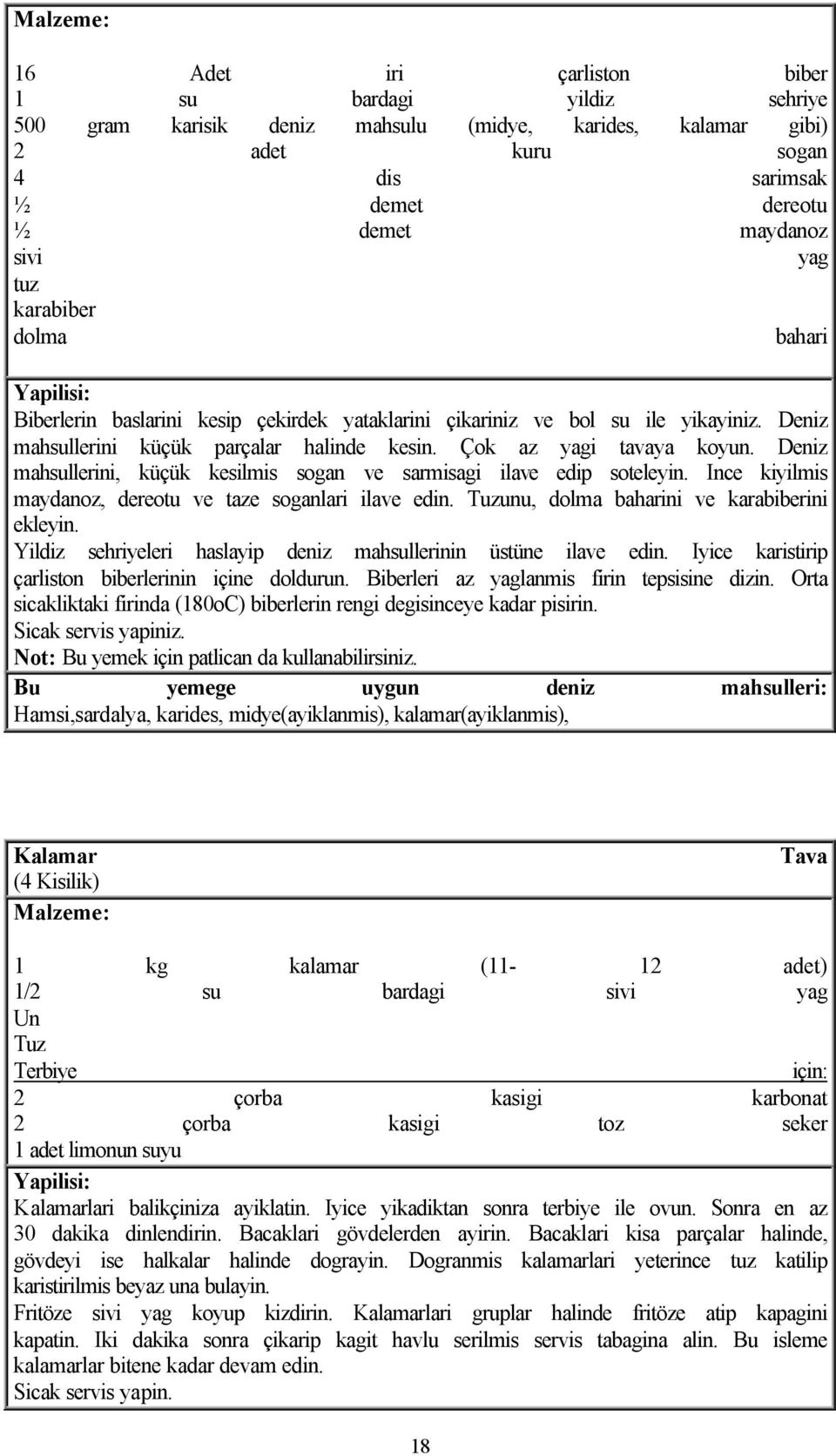 Deniz mahsullerini, küçük kesilmis sogan ve sarmisagi ilave edip soteleyin. Ince kiyilmis maydanoz, dereotu ve taze soganlari ilave edin. unu, dolma baharini ve karabiberini ekleyin.