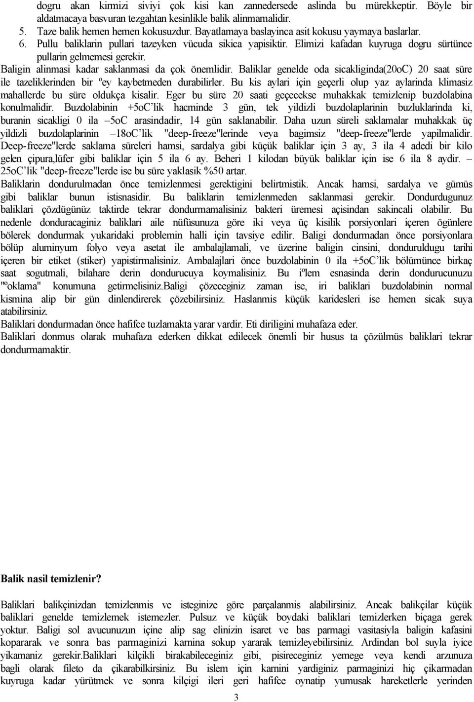 Baligin alinmasi kadar saklanmasi da çok önemlidir. Baliklar genelde oda sicakliginda(20oc) 20 saat süre ile tazeliklerinden bir ºey kaybetmeden durabilirler.