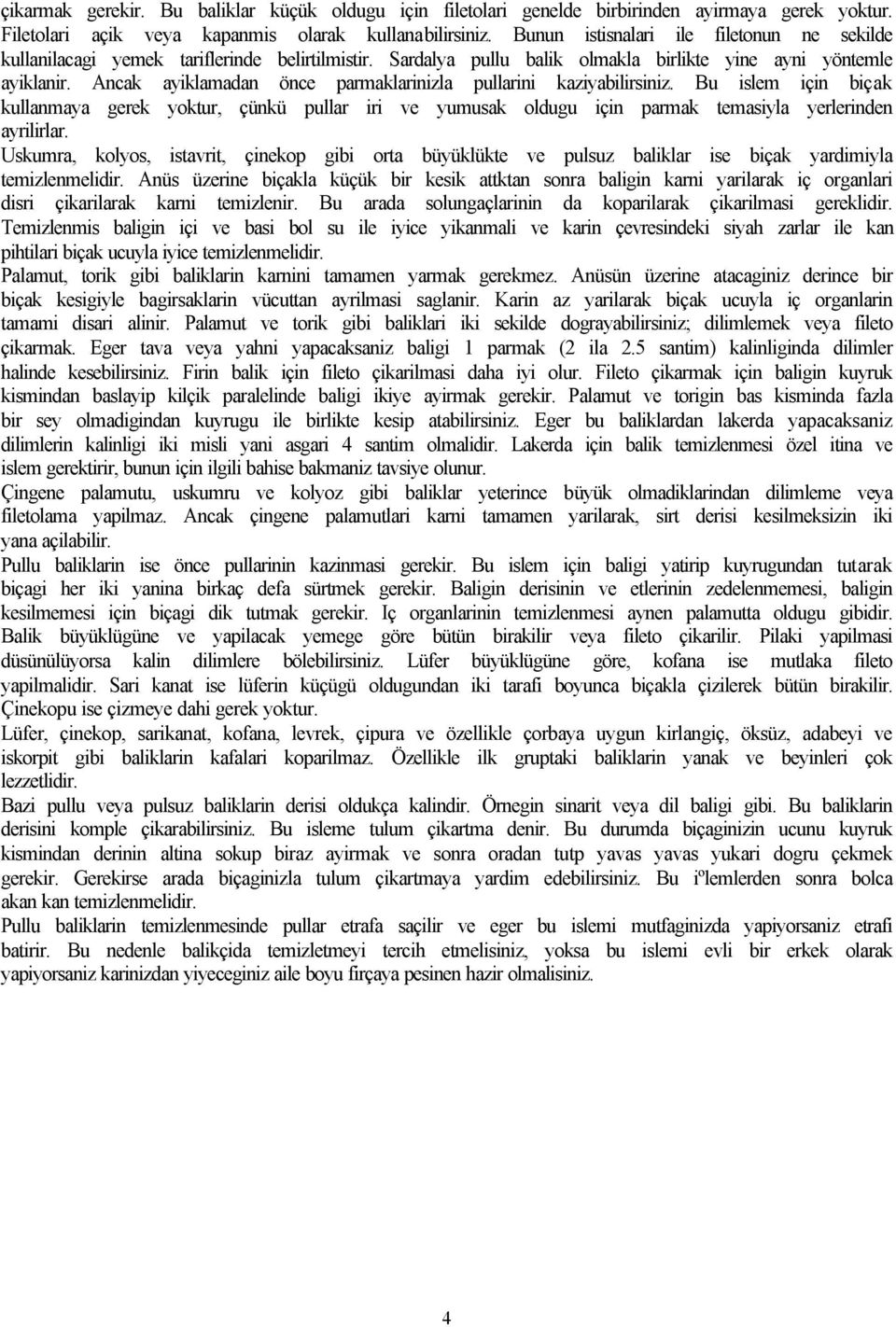 Ancak ayiklamadan önce parmaklarinizla pullarini kaziyabilirsiniz. Bu islem için biçak kullanmaya gerek yoktur, çünkü pullar iri ve yumusak oldugu için parmak temasiyla yerlerinden ayrilirlar.