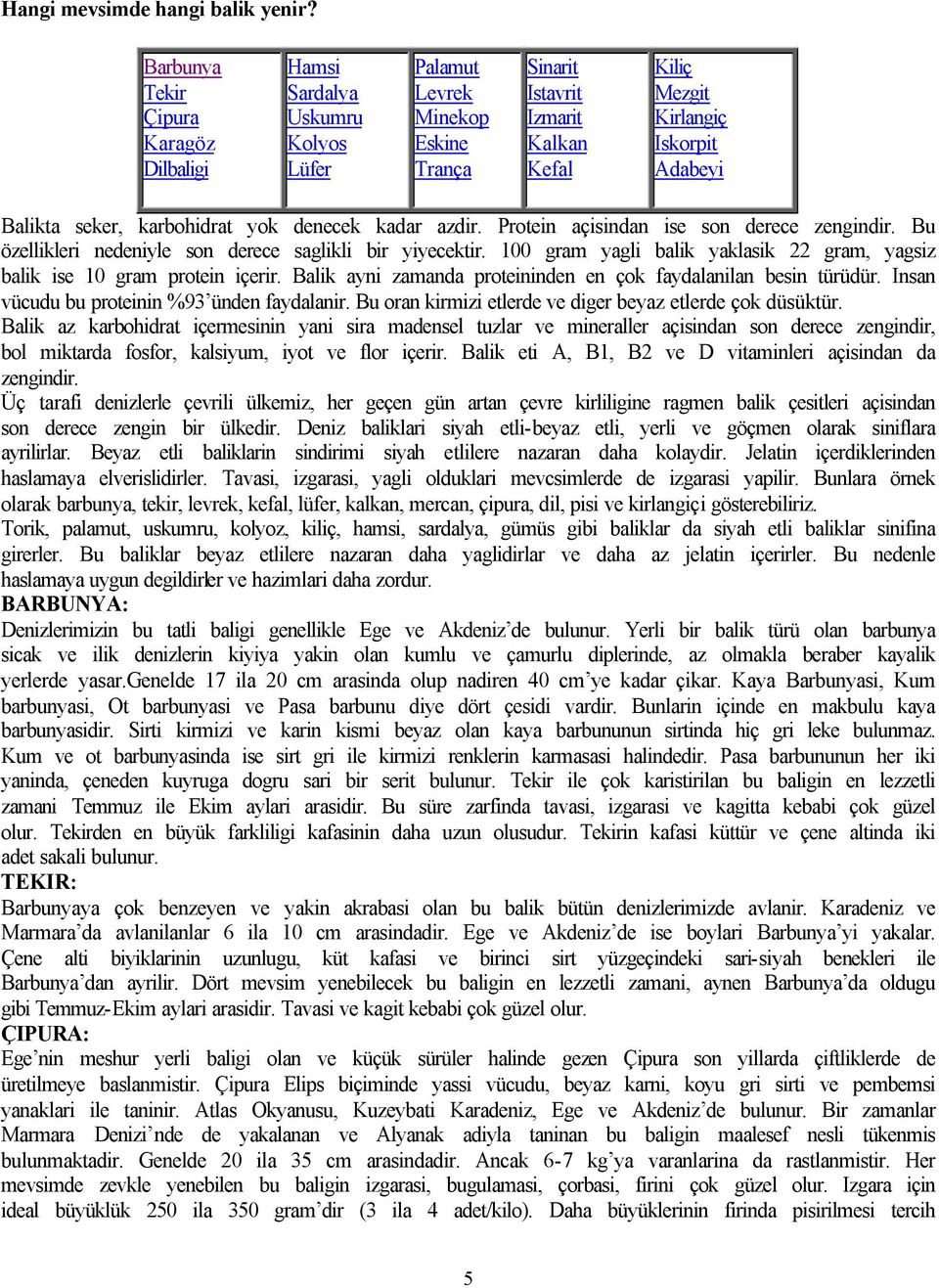 seker, karbohidrat yok denecek kadar azdir. Protein açisindan ise son derece zengindir. Bu özellikleri nedeniyle son derece saglikli bir yiyecektir.