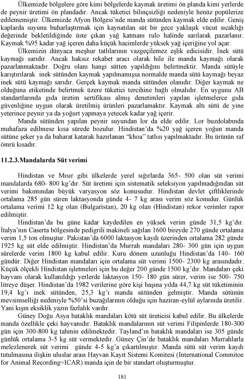 GeniĢ kaplarda suyunu buharlaģtırmak için kaynatılan süt bir gece yaklaģık vücut sıcaklığı değerinde bekletildiğinde üste çıkan yağ katmanı rulo halinde sarılarak pazarlanır.