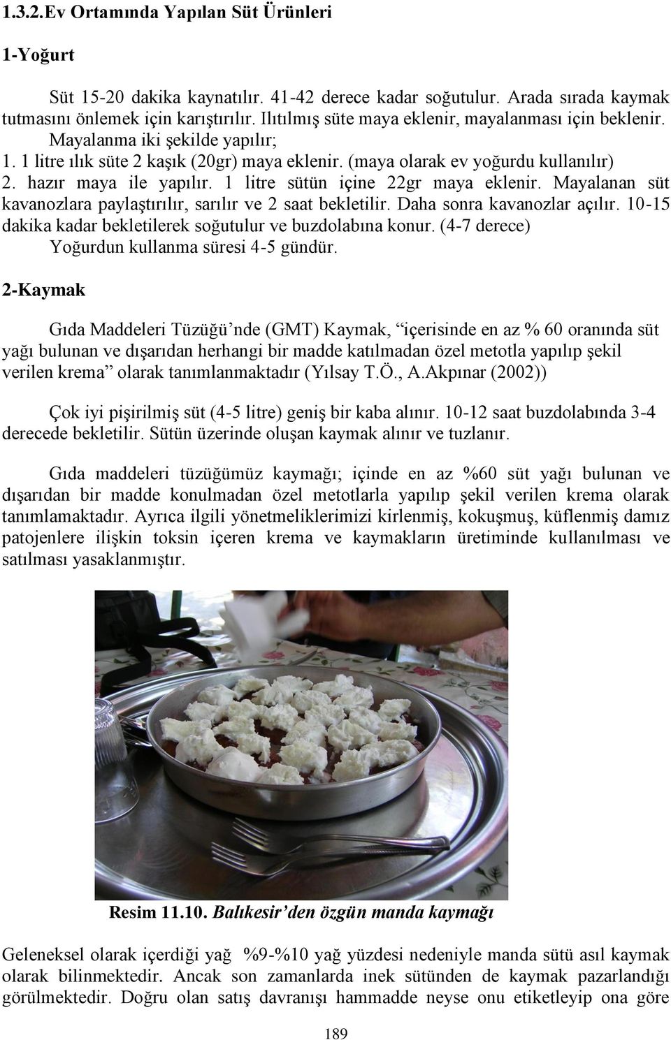 1 litre sütün içine 22gr maya eklenir. Mayalanan süt kavanozlara paylaģtırılır, sarılır ve 2 saat bekletilir. Daha sonra kavanozlar açılır.