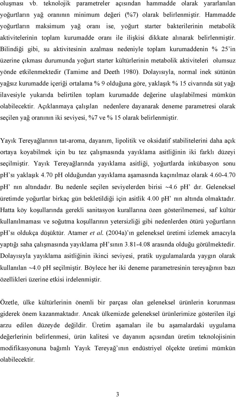 Bilindiği gibi, su aktivitesinin azalması nedeniyle toplam kurumaddenin % 25 in üzerine çıkması durumunda yoğurt starter kültürlerinin metabolik aktiviteleri olumsuz yönde etkilenmektedir (Tamime and