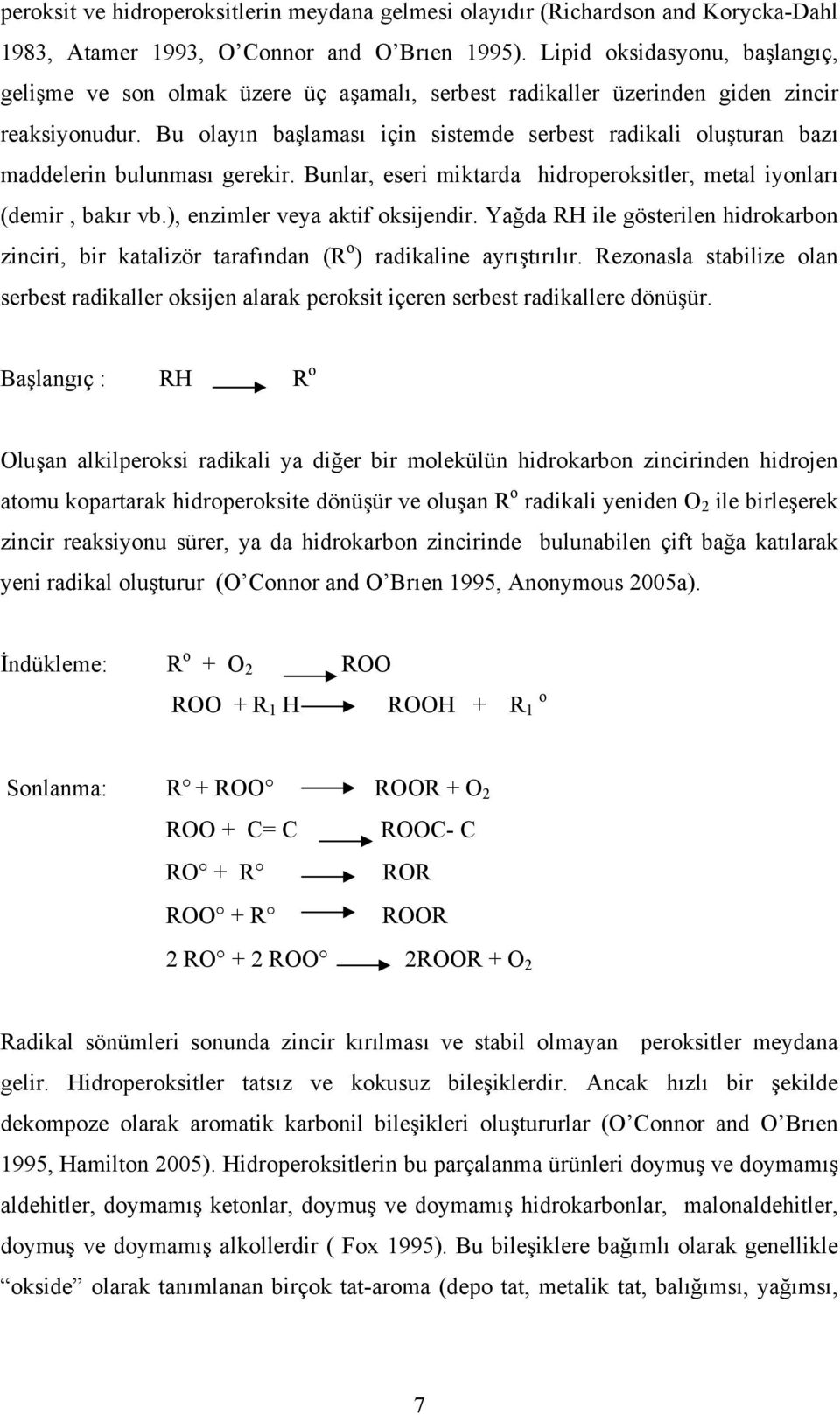 Bu olayın başlaması için sistemde serbest radikali oluşturan bazı maddelerin bulunması gerekir. Bunlar, eseri miktarda hidroperoksitler, metal iyonları (demir, bakır vb.