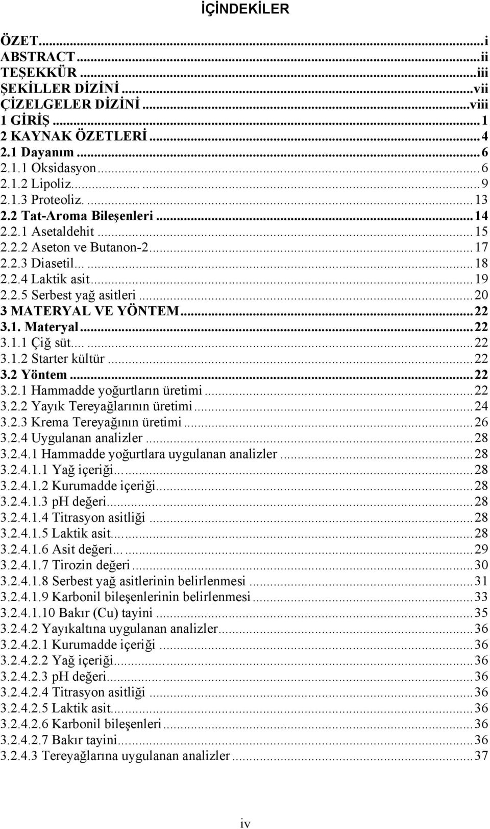 ..22 3.1.1 Çiğ süt......22 3.1.2 Starter kültür...22 3.2 Yöntem...22 3.2.1 Hammadde yoğurtların üretimi...22 3.2.2 Yayık Tereyağlarının üretimi...24 3.2.3 Krema Tereyağının üretimi...26 3.2.4 Uygulanan analizler.