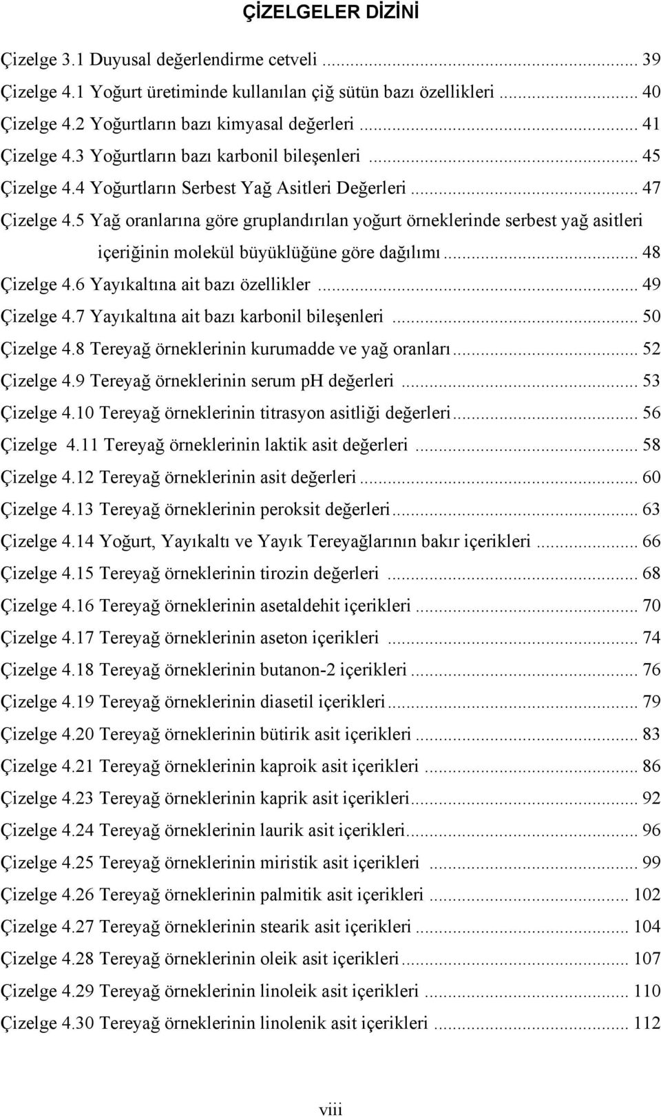 5 Yağ oranlarına göre gruplandırılan yoğurt örneklerinde serbest yağ asitleri içeriğinin molekül büyüklüğüne göre dağılımı... 48 Çizelge 4.6 Yayıkaltına ait bazı özellikler... 49 Çizelge 4.