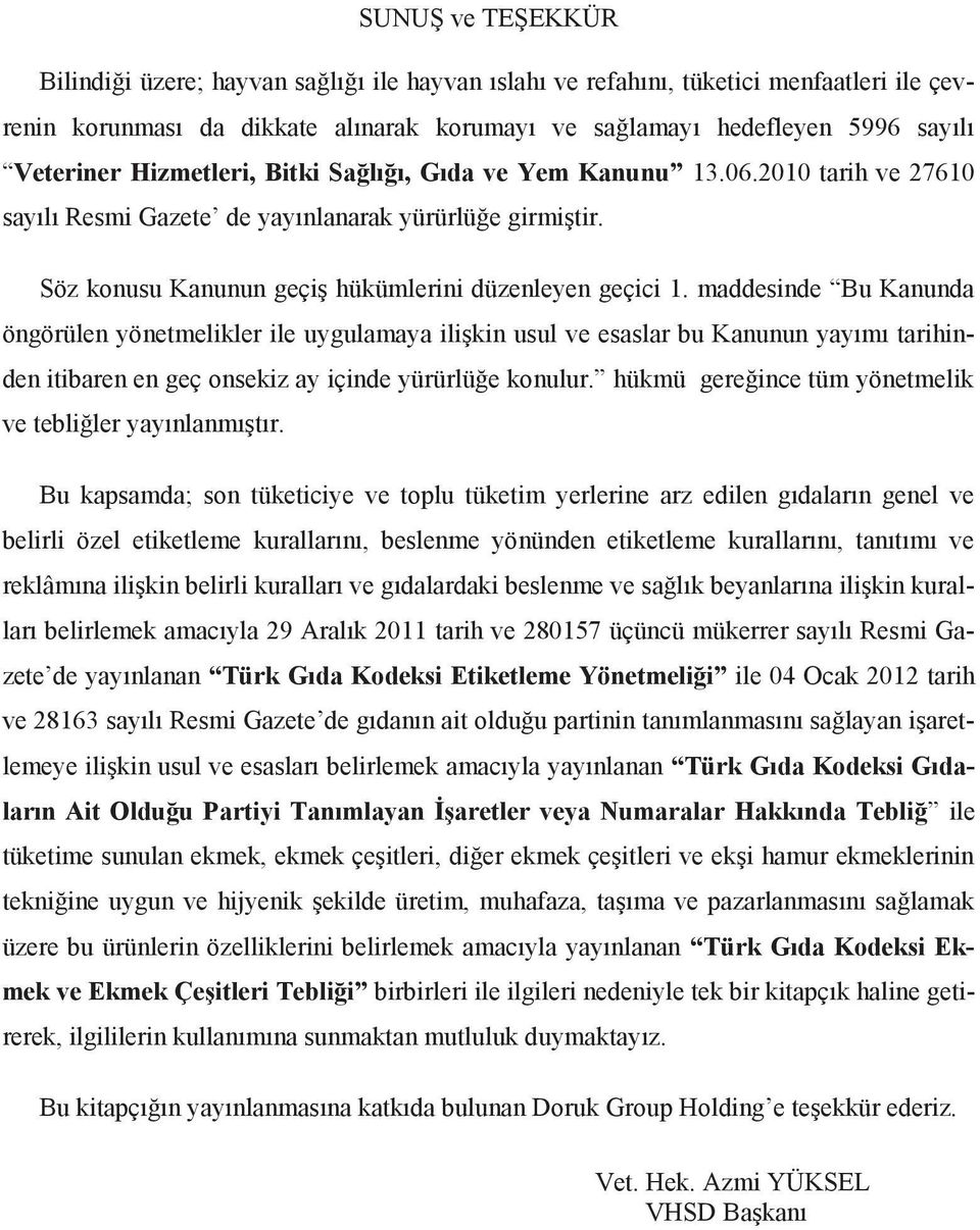 maddesinde Bu Kanunda öngörülen yönetmelikler ile uygulamaya ilişkin usul ve esaslar bu Kanunun yayımı tarihinden itibaren en geç onsekiz ay içinde yürürlüğe konulur.