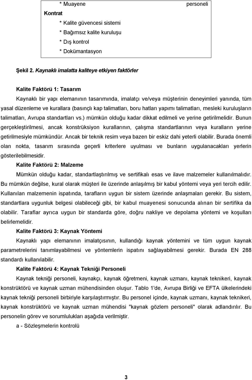 (basınçlı kap talimatları, boru hatları yapımı talimatları, mesleki kuruluşların talimatları, Avrupa standartları vs.) mümkün olduğu kadar dikkat edilmeli ve yerine getirilmelidir.