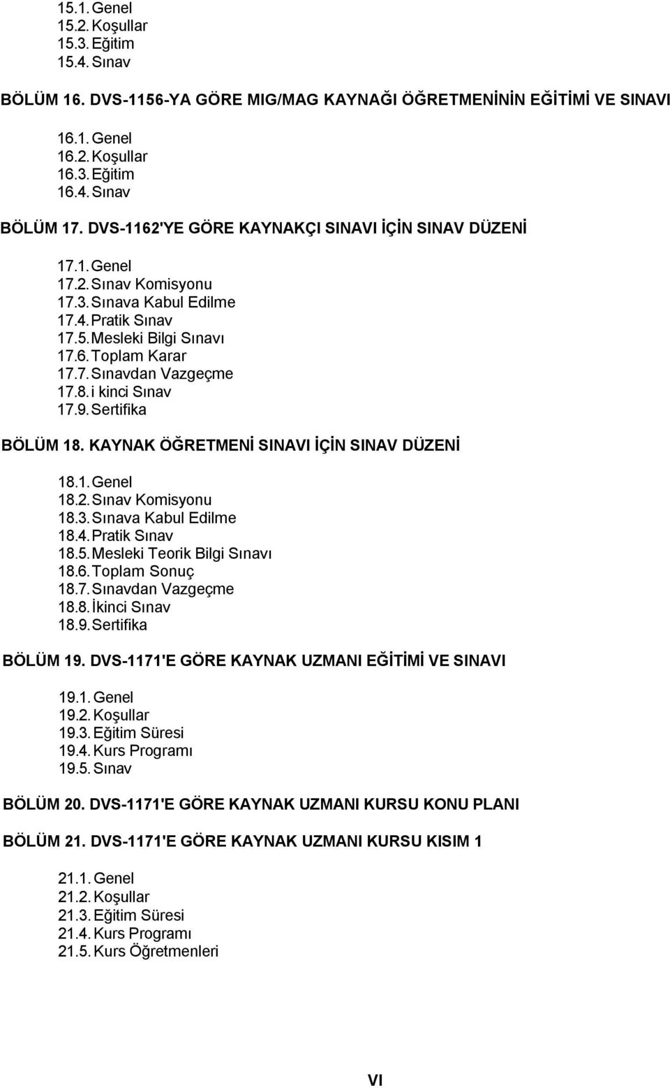 8. i kinci Sınav 17.9. Sertifika BÖLÜM 18. KAYNAK ÖĞRETMENİ SINAVI İÇİN SINAV DÜZENİ 18.1. Genel 18.2. Sınav Komisyonu 18.3. Sınava Kabul Edilme 18.4. Pratik Sınav 18.5.