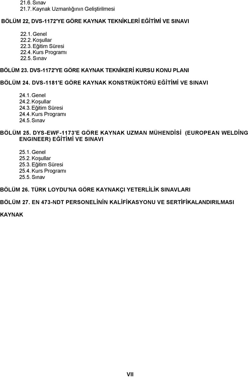 3. Eğitim Süresi 24.4. Kurs Programı 24.5. Sınav BÖLÜM 25. DYS-EWF-1173'E GÖRE KAYNAK UZMAN MÜHENDİSİ (EUROPEAN WELDİNG ENGINEER) EĞİTİMİ VE SINAVI 25.1. Genel 25.2. Koşullar 25.3. Eğitim Süresi 25.