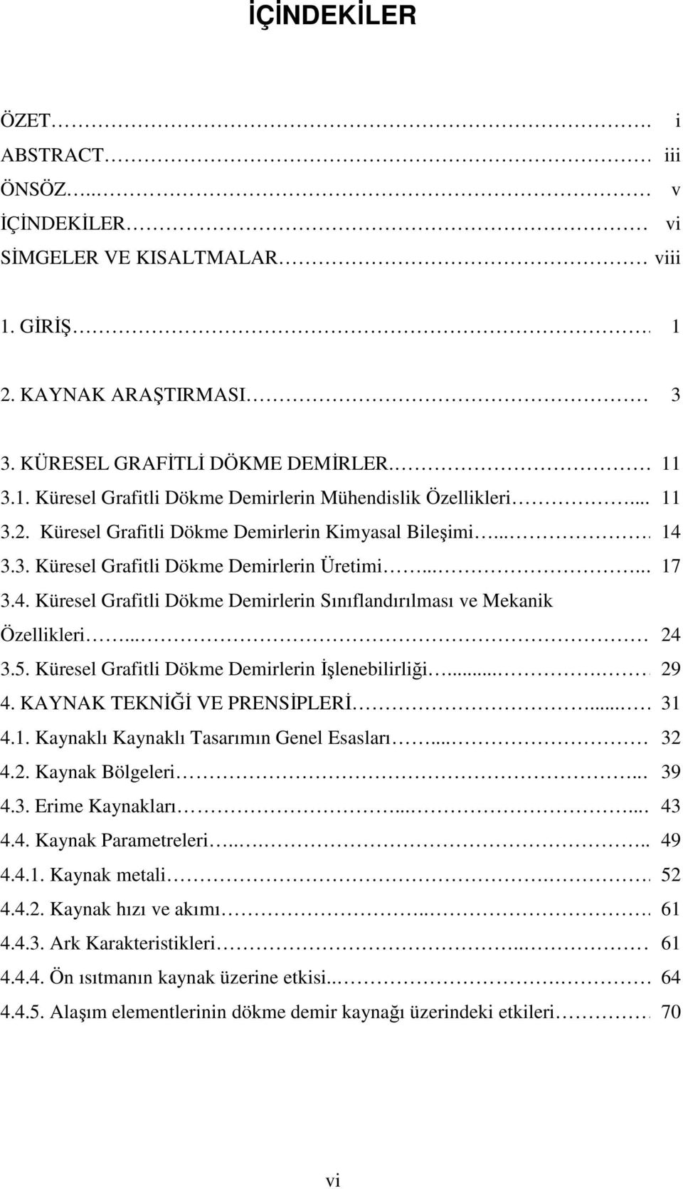 ... 24 24 3.5. Küresel Grafitli Dökme Demirlerin Đşlenebilirliği.... 29 29 4. KAYNAK TEKNĐĞĐ VE PRENSĐPLERĐ.... 31 31 4.1. Kaynaklı Kaynaklı Tasarımın Genel Esasları... 32 32 4.2. Kaynak Bölgeleri.