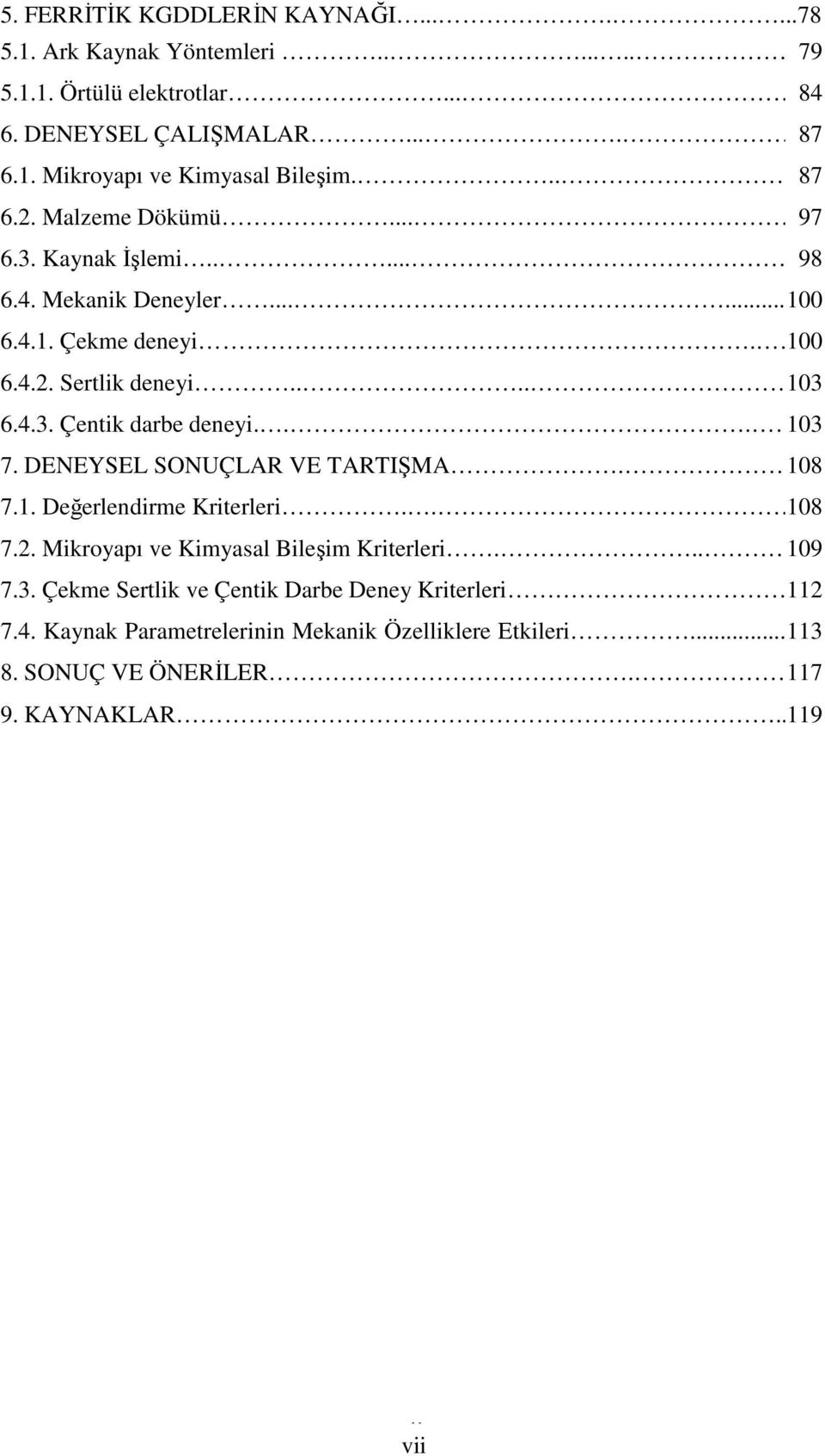 .. 103 7. DENEYSEL SONUÇLAR VE TARTIŞMA... 108 7.1. Değerlendirme Kriterleri... 108 7.2. Mikroyapı ve Kimyasal Bileşim Kriterleri... 109 7.3. Çekme Sertlik ve Çentik Darbe Deney Kriterleri.