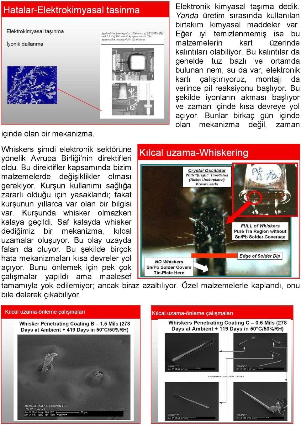 Bu kalıntılar da genelde tuz bazlı ve ortamda bulunan nem, su da var, elektronik kartı çalıştırıyoruz, montajı da verince pil reaksiyonu başlıyor.