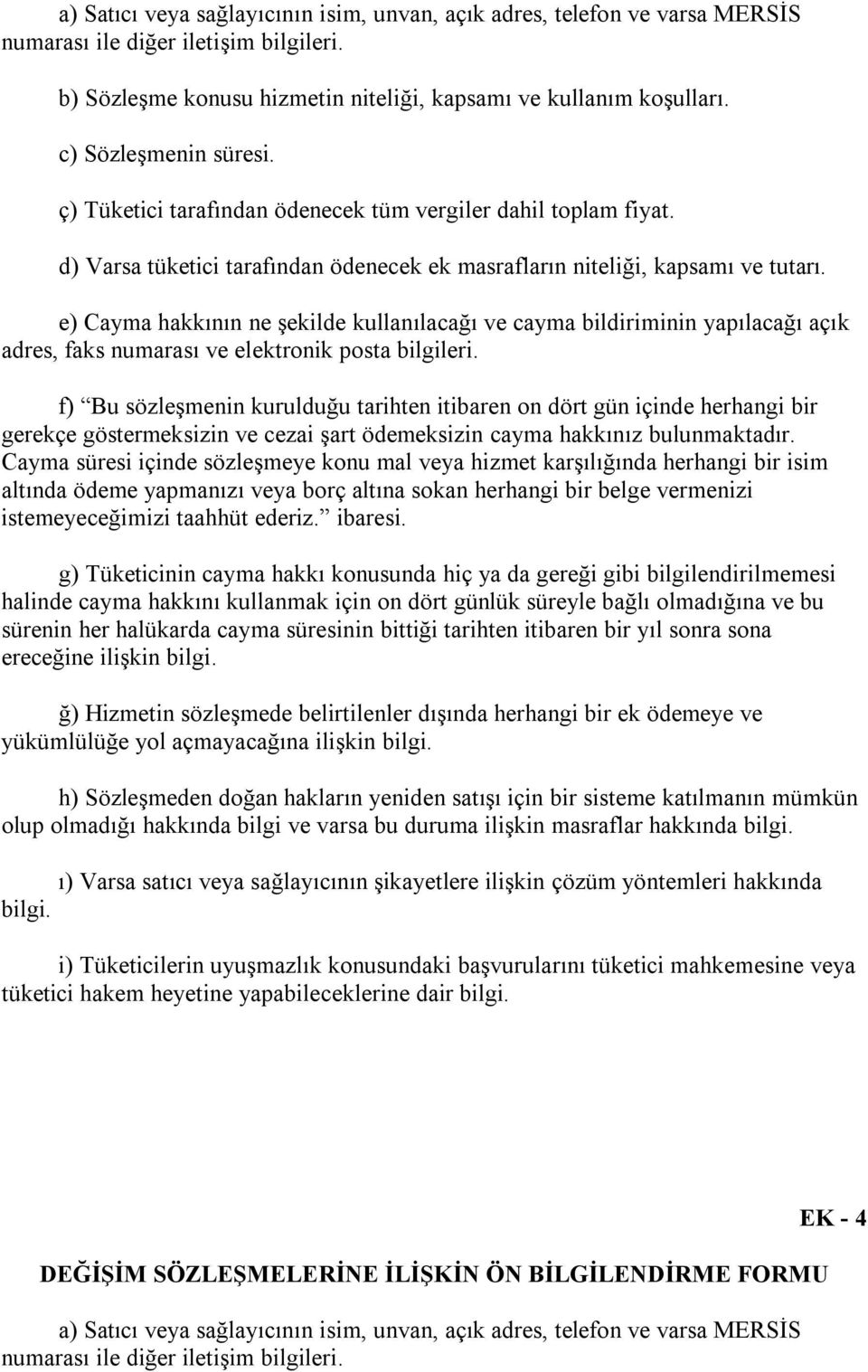 e) Cayma hakkının ne şekilde kullanılacağı ve cayma bildiriminin yapılacağı açık adres, faks numarası ve elektronik posta bilgileri.