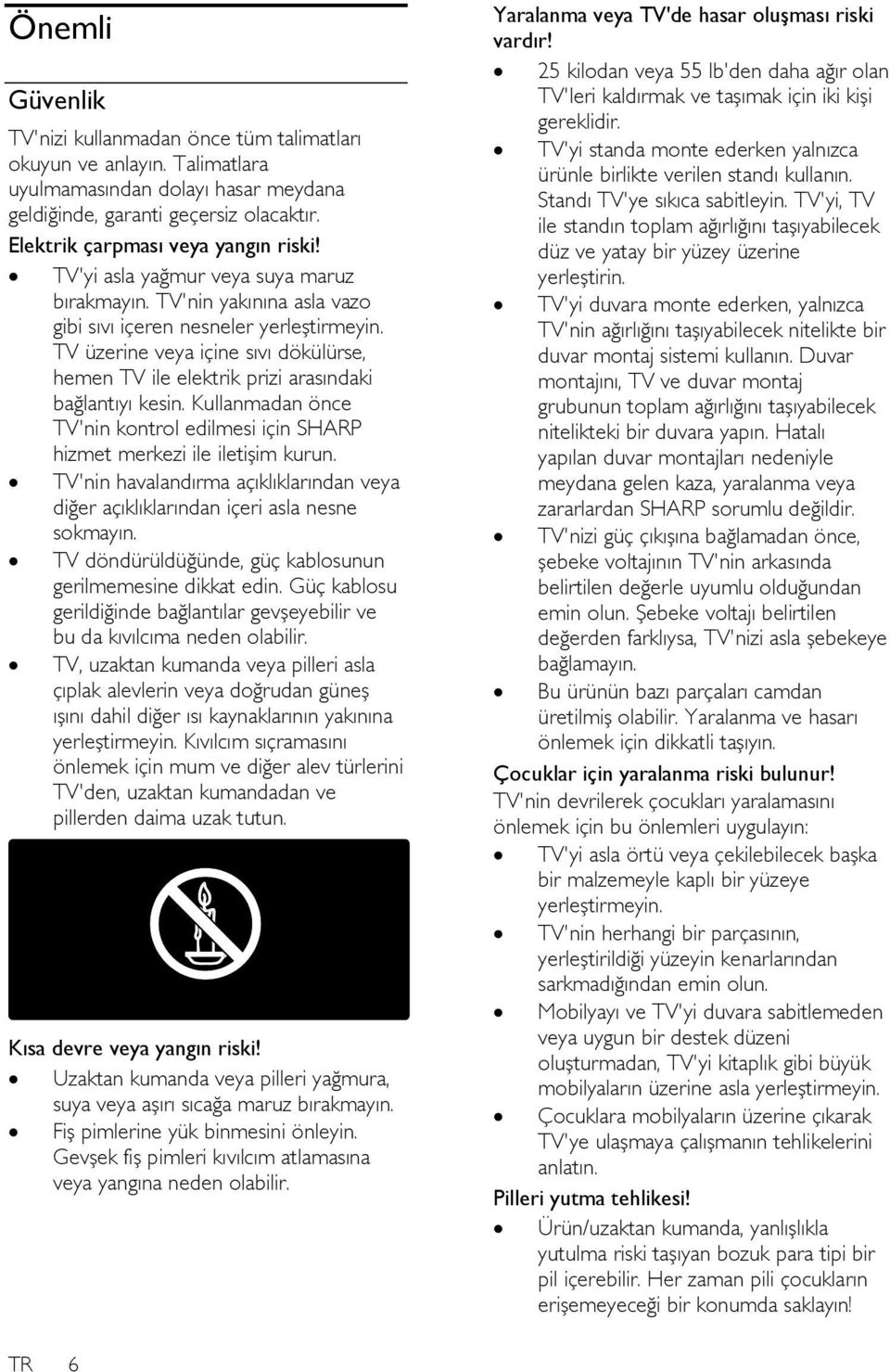 TV üzerine veya içine sıvı dökülürse, hemen TV ile elektrik prizi arasındaki bağlantıyı kesin. Kullanmadan önce TV'nin kontrol edilmesi için SHARP hizmet merkezi ile iletişim kurun.