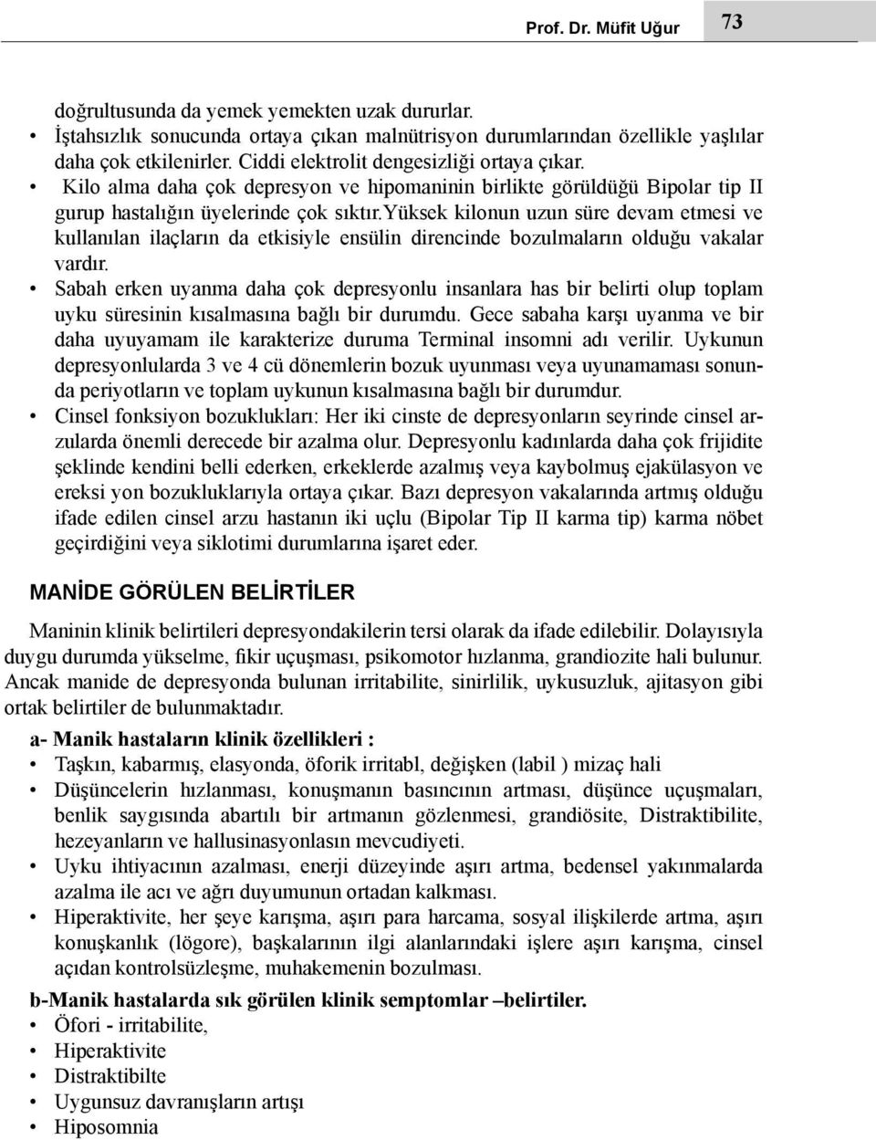 yüksek kilonun uzun süre devam etmesi ve kullanılan ilaçların da etkisiyle ensülin direncinde bozulmaların olduğu vakalar vardır.