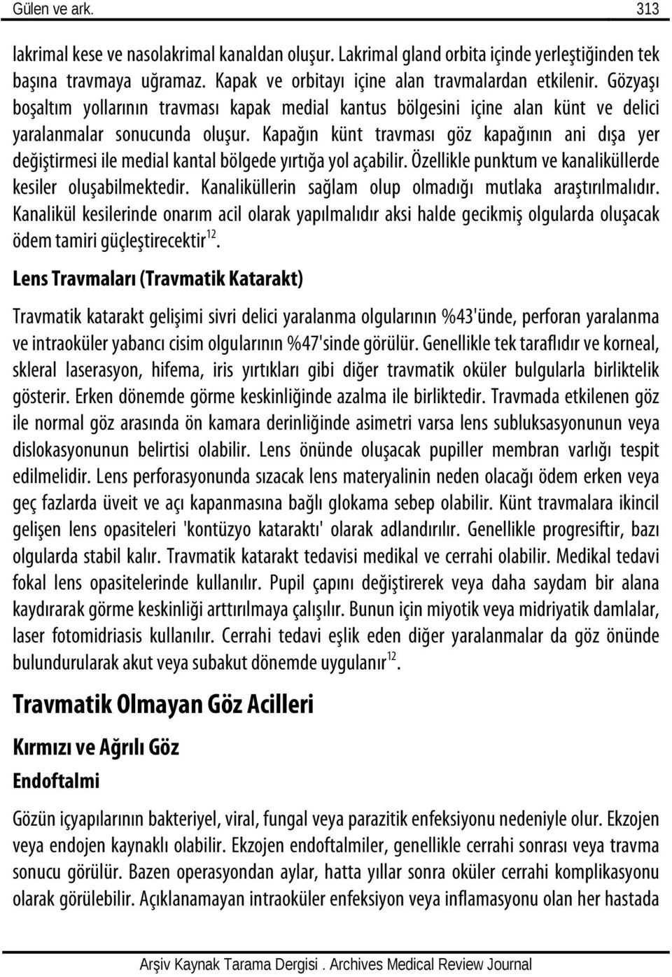 Kapağın künt travması göz kapağının ani dışa yer değiştirmesi ile medial kantal bölgede yırtığa yol açabilir. Özellikle punktum ve kanaliküllerde kesiler oluşabilmektedir.