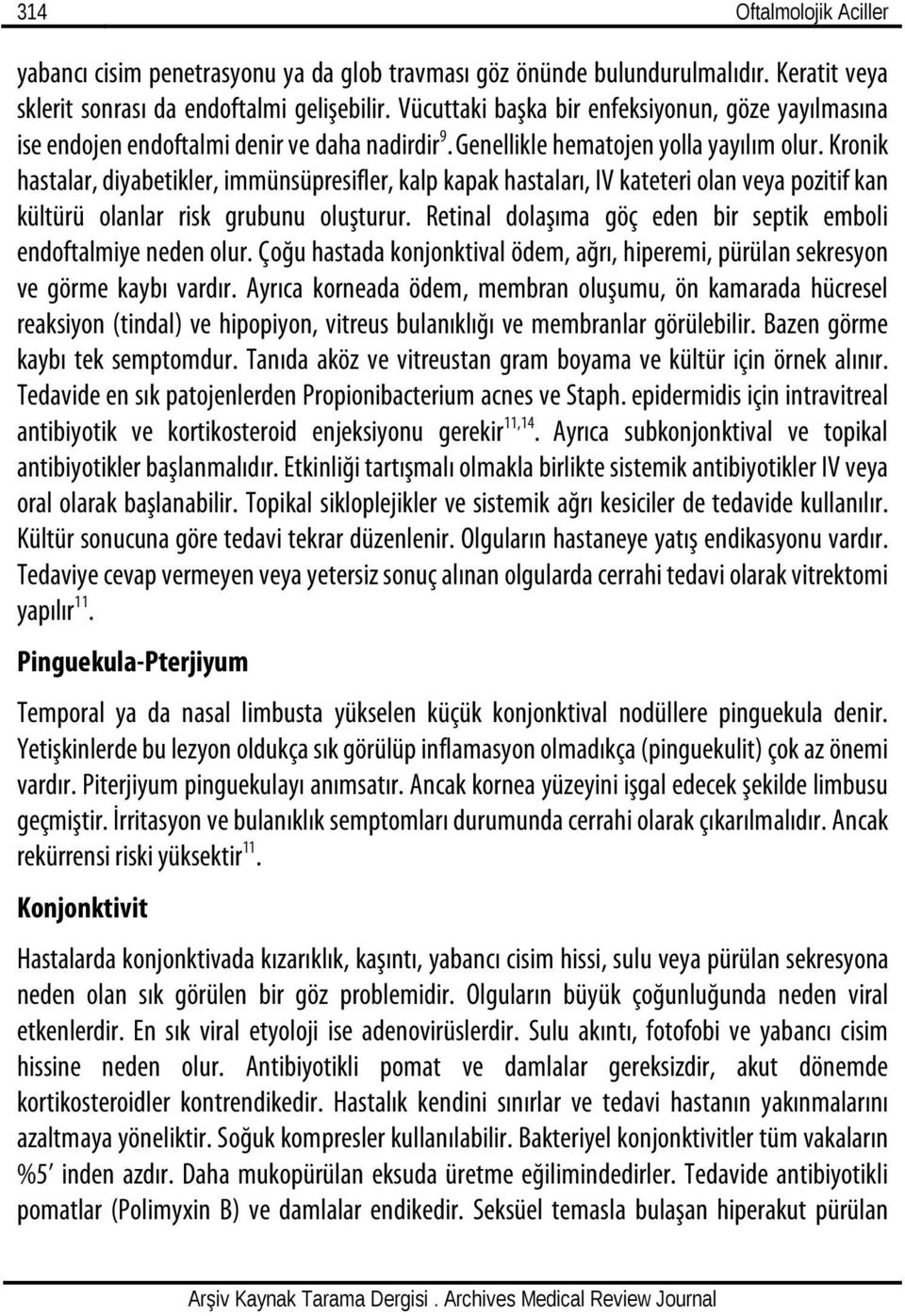 Kronik hastalar, diyabetikler, immünsüpresifler, kalp kapak hastaları, IV kateteri olan veya pozitif kan kültürü olanlar risk grubunu oluşturur.