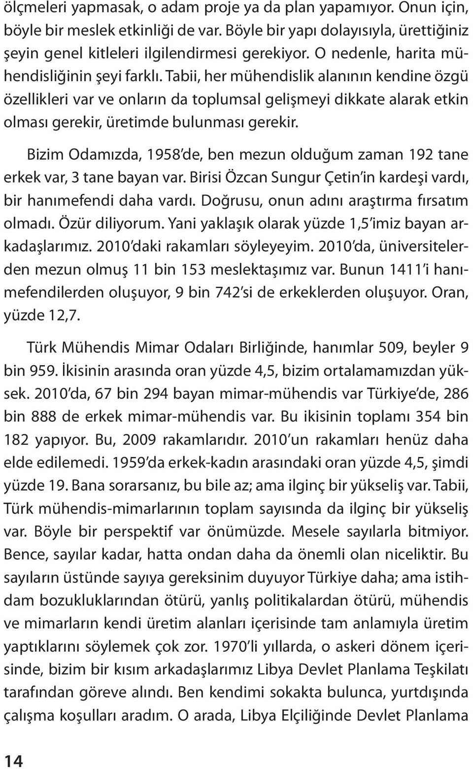 Tabii, her mühendislik alanının kendine özgü özellikleri var ve onların da toplumsal gelişmeyi dikkate alarak etkin olması gerekir, üretimde bulunması gerekir.