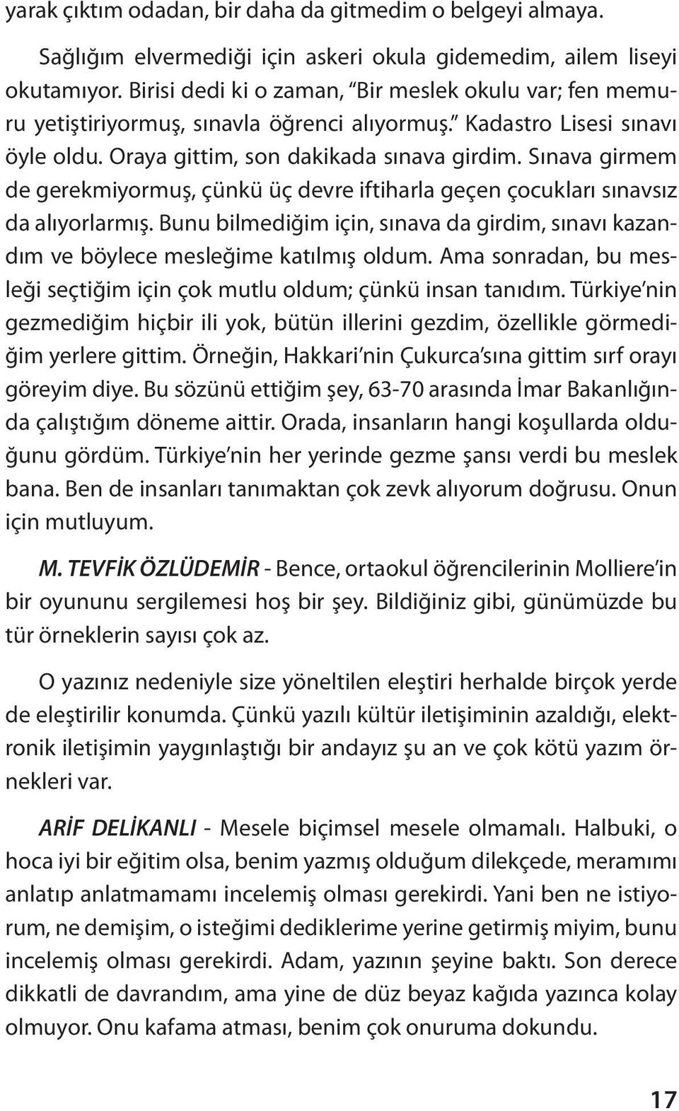 Sınava girmem de gerekmiyormuş, çünkü üç devre iftiharla geçen çocukları sınavsız da alıyorlarmış. Bunu bilmediğim için, sınava da girdim, sınavı kazandım ve böylece mesleğime katılmış oldum.