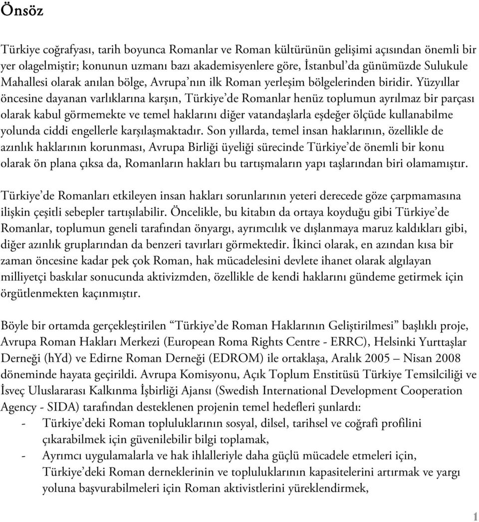 Yüzyıllar öncesine dayanan varlıklarına karşın, Türkiye de Romanlar henüz toplumun ayrılmaz bir parçası olarak kabul görmemekte ve temel haklarını diğer vatandaşlarla eşdeğer ölçüde kullanabilme