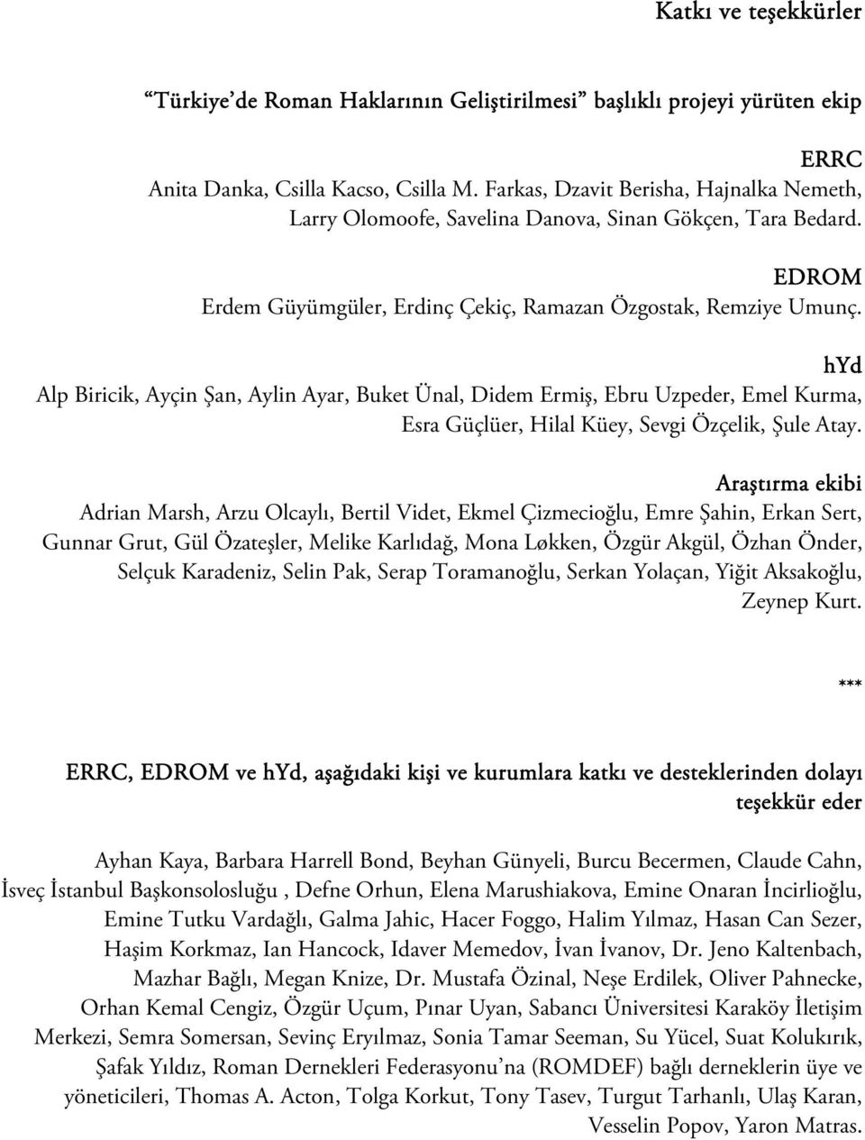 hyd Alp Biricik, Ayçin Şan, Aylin Ayar, Buket Ünal, Didem Ermiş, Ebru Uzpeder, Emel Kurma, Esra Güçlüer, Hilal Küey, Sevgi Özçelik, Şule Atay.