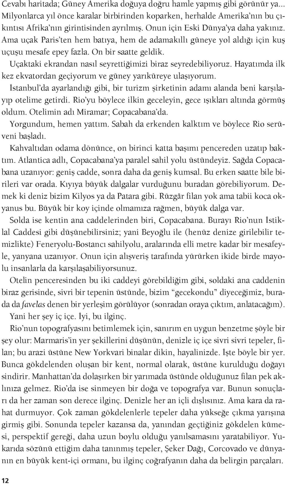 Uçaktaki ekrandan nasıl seyrettiğimizi biraz seyredebiliyoruz. Hayatımda ilk kez ekvatordan geçiyorum ve güney yarıküreye ulaşıyorum.