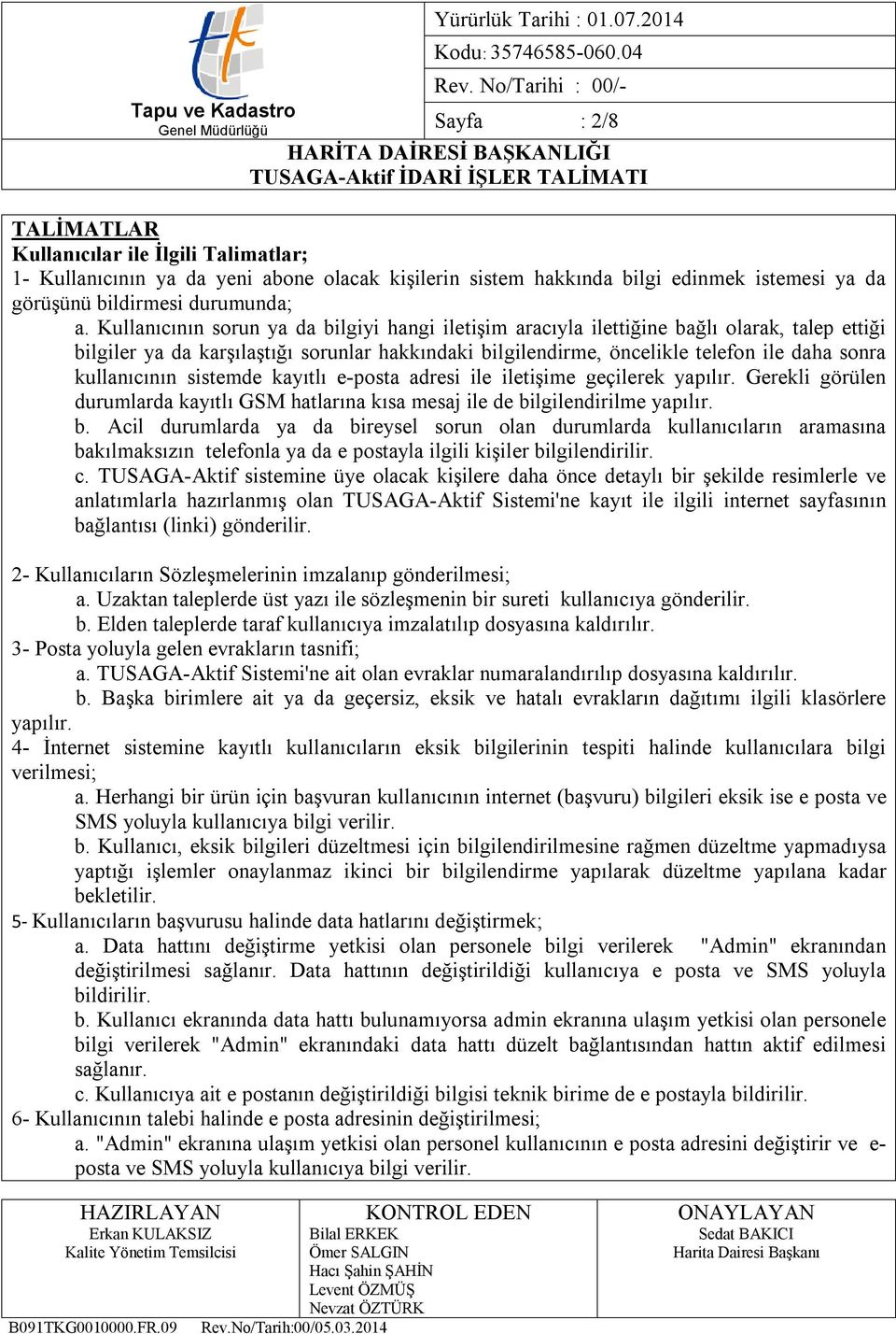 kullanıcının sistemde kayıtlı e-posta adresi ile iletişime geçilerek yapılır. Gerekli görülen durumlarda kayıtlı GSM hatlarına kısa mesaj ile de bi