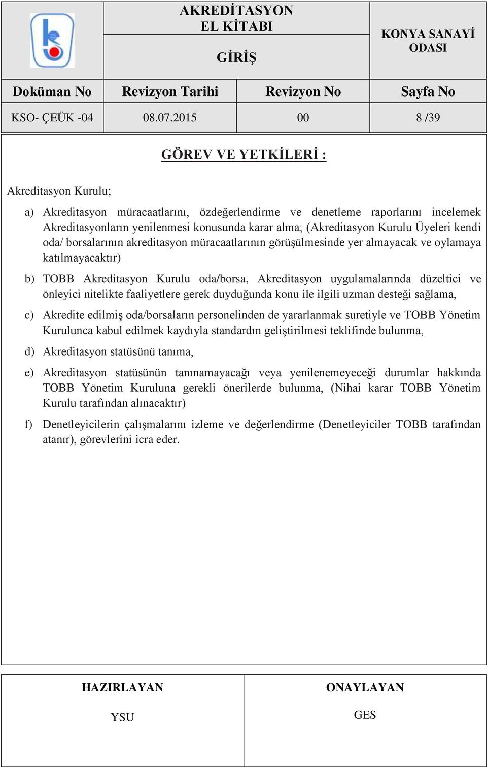 (Akreditasyon Kurulu Üyeleri kendi oda/ borsalarının akreditasyon müracaatlarının görüşülmesinde yer almayacak ve oylamaya katılmayacaktır) b) TOBB Akreditasyon Kurulu oda/borsa, Akreditasyon