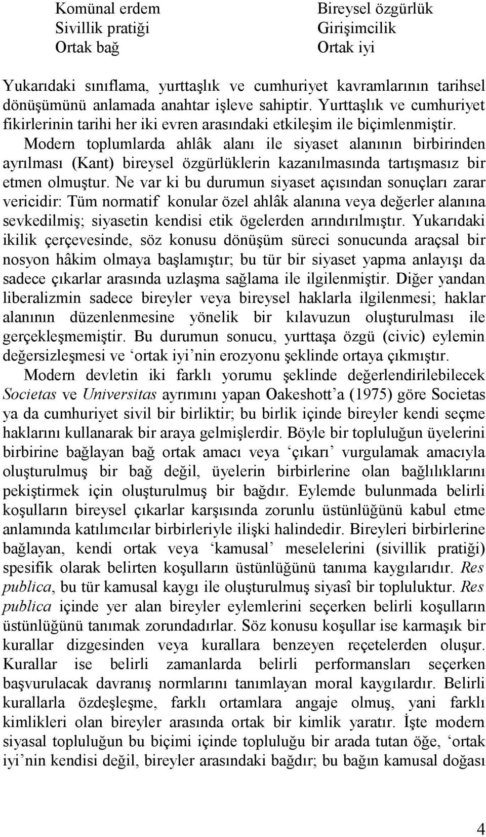 Modern toplumlarda ahlâk alanı ile siyaset alanının birbirinden ayrılması (Kant) bireysel özgürlüklerin kazanılmasında tartışmasız bir etmen olmuştur.