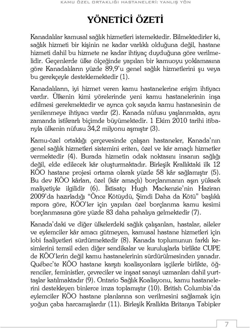 Geçenlerde ülke ölçeğinde yapılan bir kamuoyu yoklamasına göre Kanadalıların yüzde 89,9 u genel sağlık hizmetlerini şu veya bu gerekçeyle desteklemektedir (1).