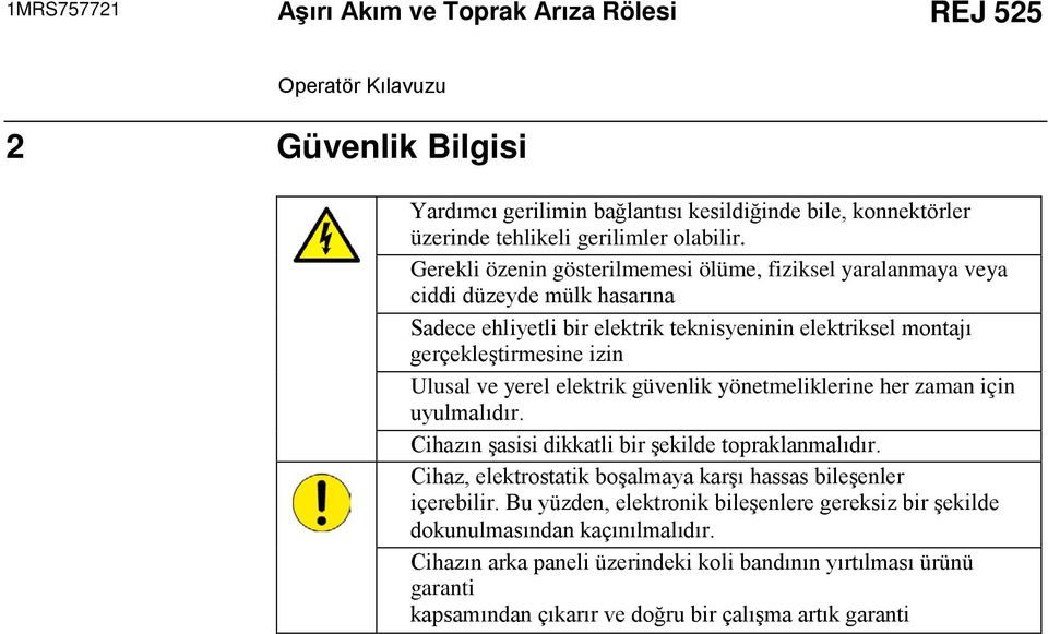 yerel elektrik güvenlik yönetmeliklerine her zaman için uyulmalıdır. Cihazın şasisi dikkatli bir şekilde topraklanmalıdır. Cihaz, elektrostatik boşalmaya karşı hassas bileşenler içerebilir.