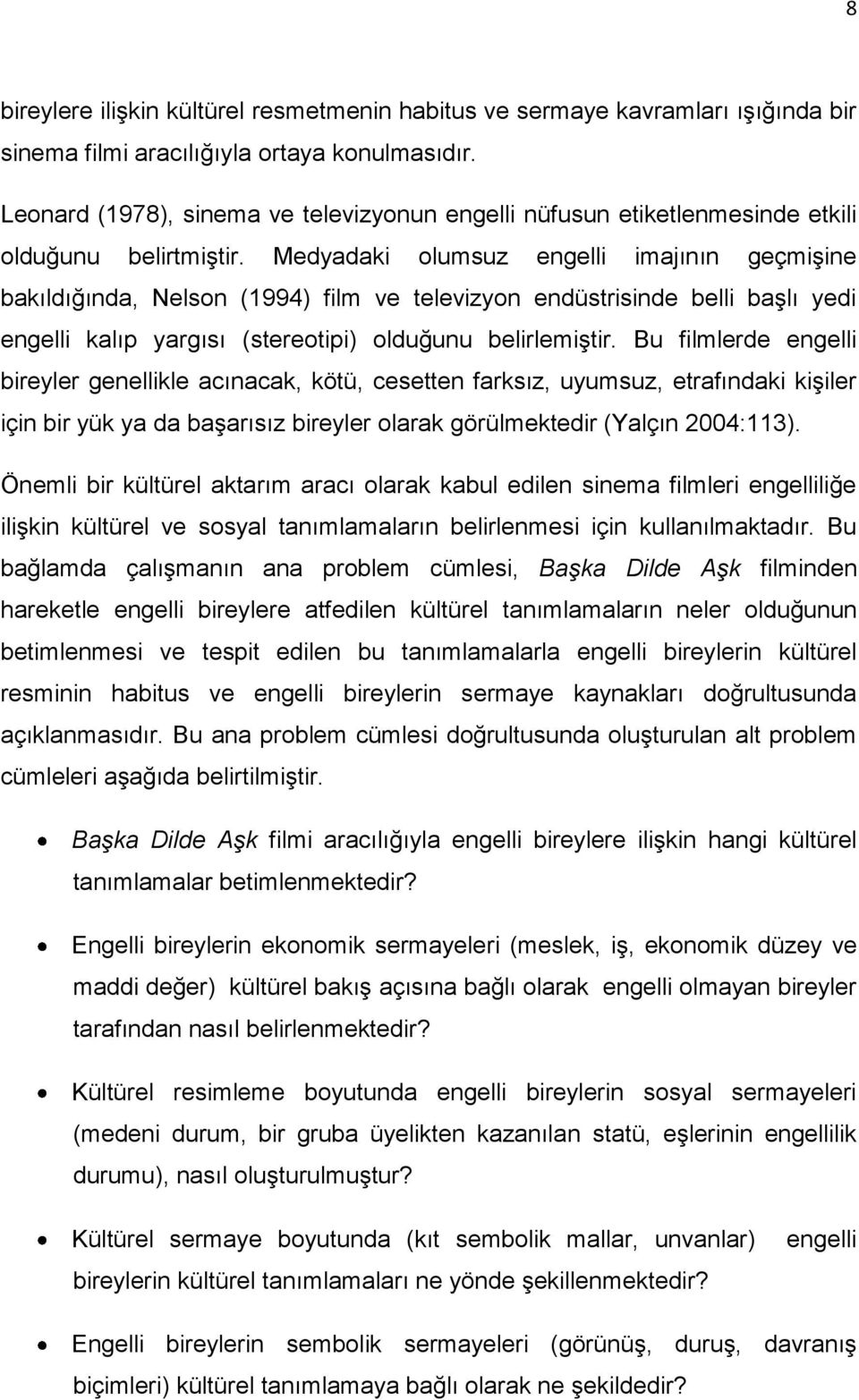 Medyadaki olumsuz engelli imajının geçmiģine bakıldığında, Nelson (1994) film ve televizyon endüstrisinde belli baģlı yedi engelli kalıp yargısı (stereotipi) olduğunu belirlemiģtir.