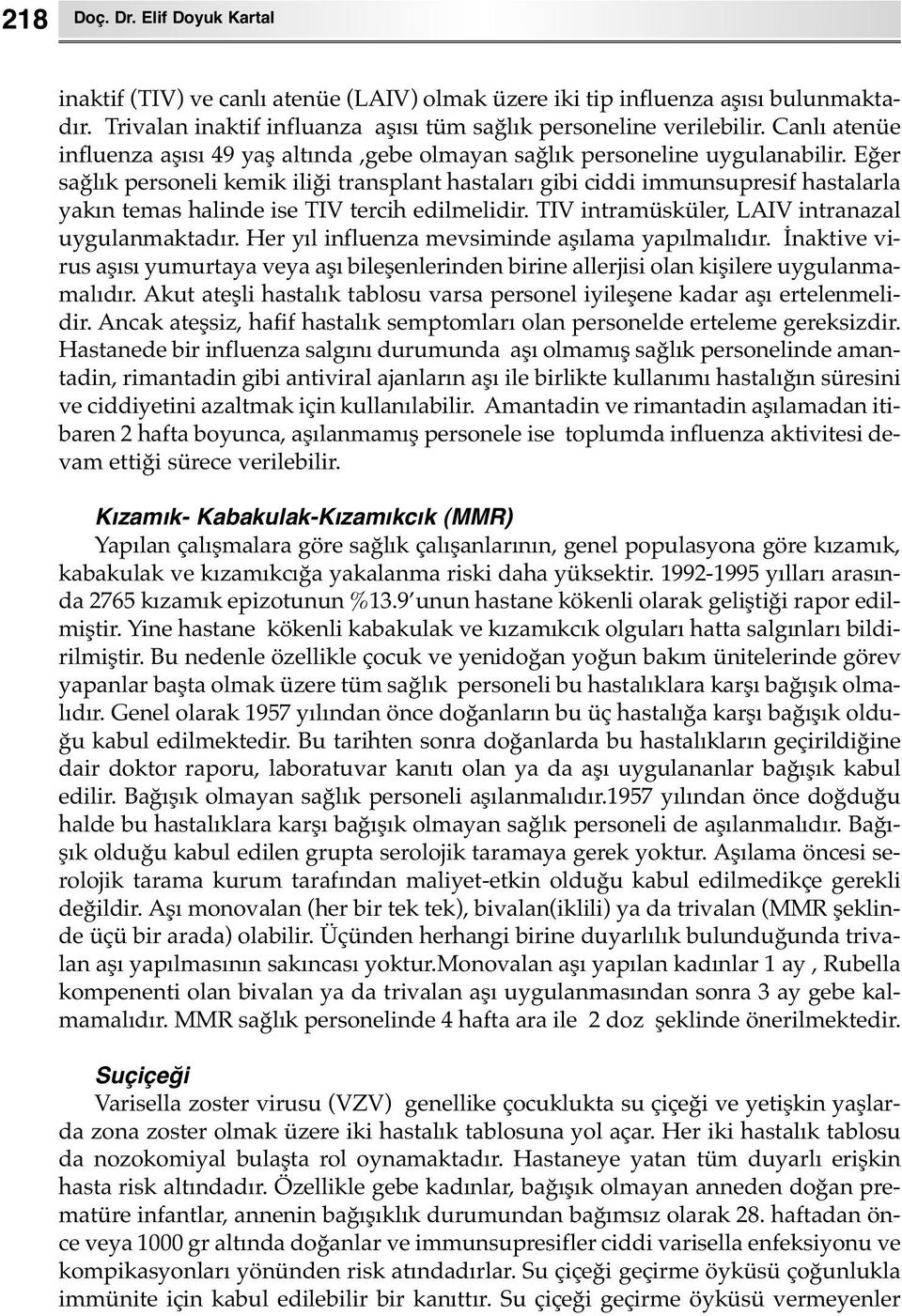 Eğer sağlık personeli kemik iliği transplant hastaları gibi ciddi immunsupresif hastalarla yakın temas halinde ise TIV tercih edilmelidir. TIV intramüsküler, LAIV intranazal uygulanmaktadır.