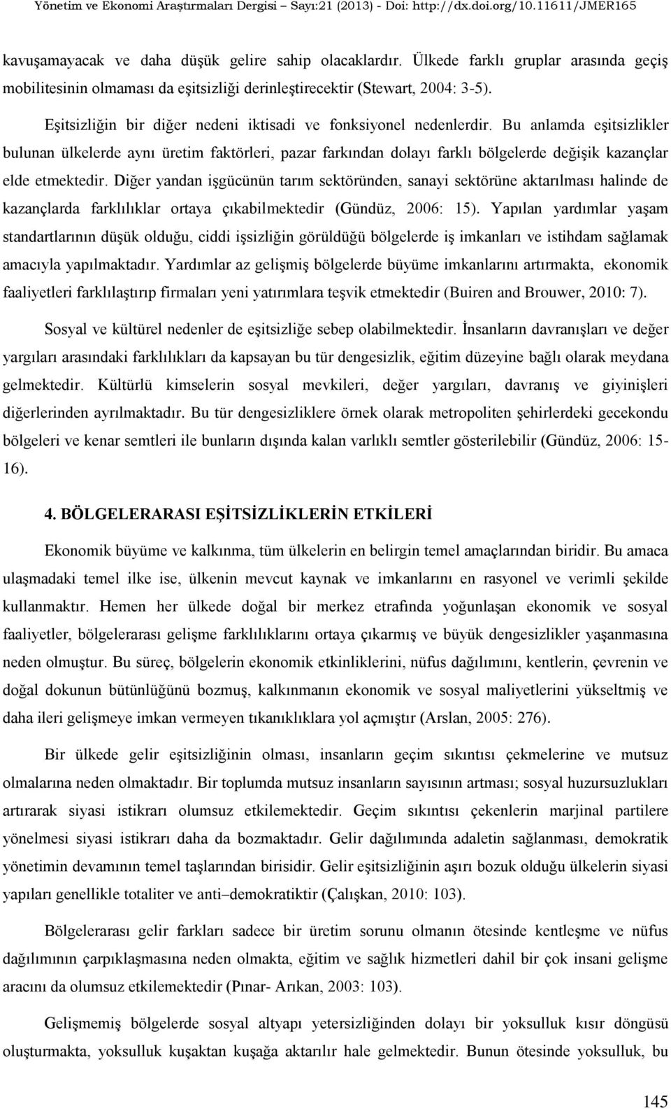 Bu anlamda eşitsizlikler bulunan ülkelerde aynı üretim faktörleri, pazar farkından dolayı farklı bölgelerde değişik kazançlar elde etmektedir.