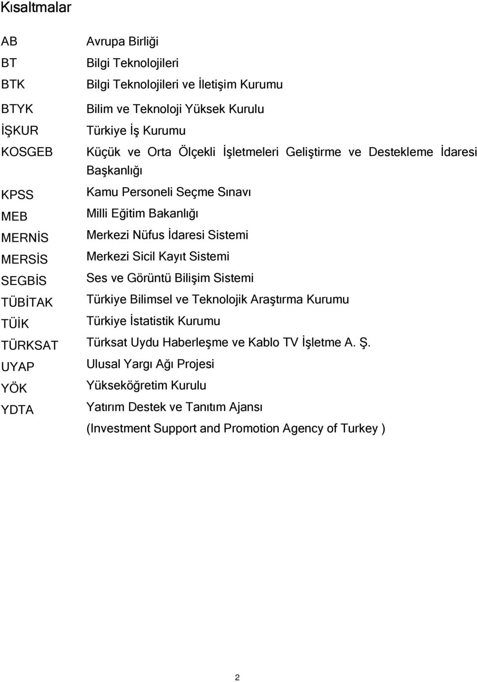 Bakanlığı Merkezi Nüfus İdaresi Sistemi Merkezi Sicil Kayıt Sistemi Ses ve Görüntü Bilişim Sistemi Türkiye Bilimsel ve Teknolojik Araştırma Kurumu Türkiye İstatistik Kurumu