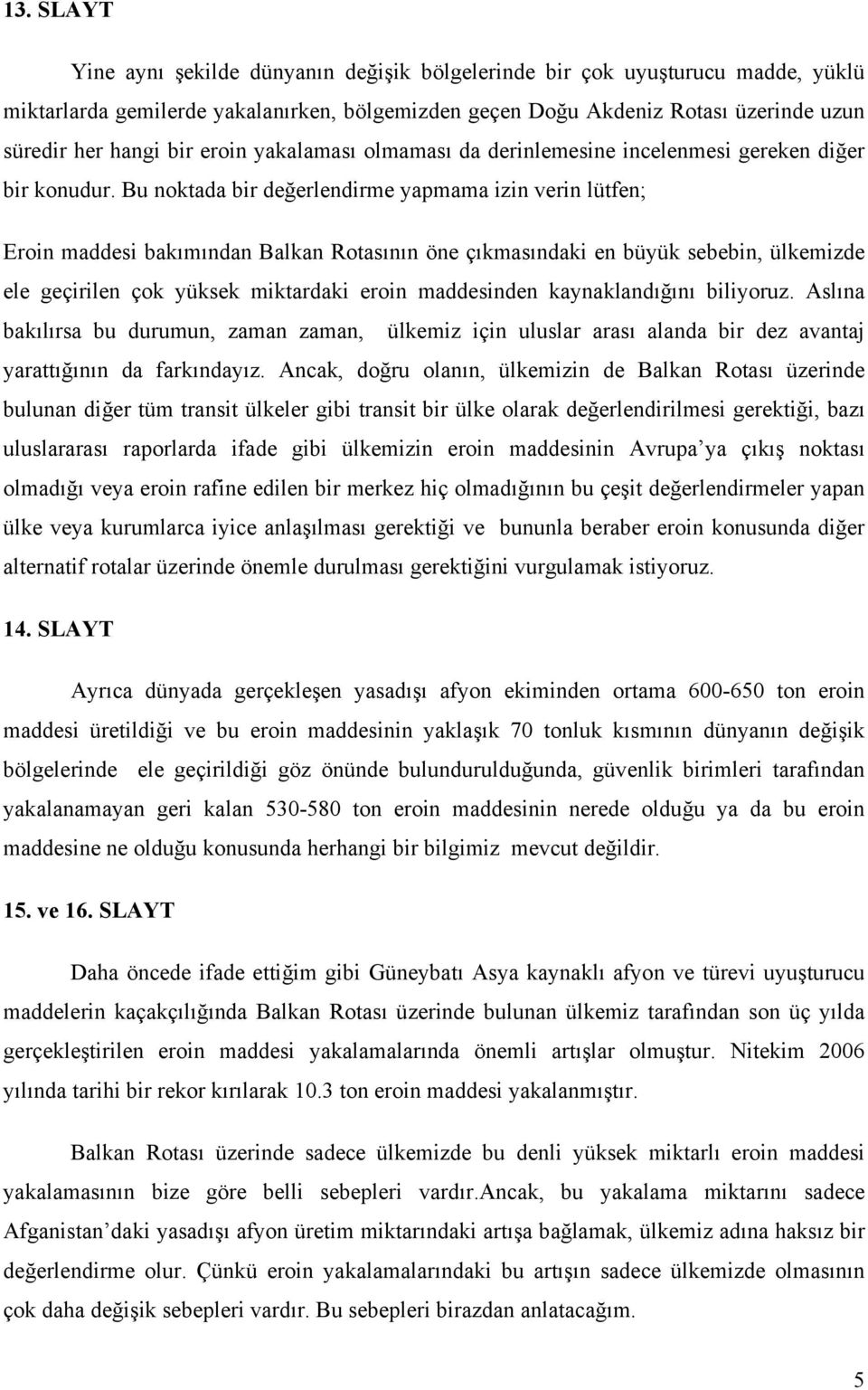 Bu noktada bir değerlendirme yapmama izin verin lütfen; Eroin maddesi bakımından Balkan Rotasının öne çıkmasındaki en büyük sebebin, ülkemizde ele geçirilen çok yüksek miktardaki eroin maddesinden