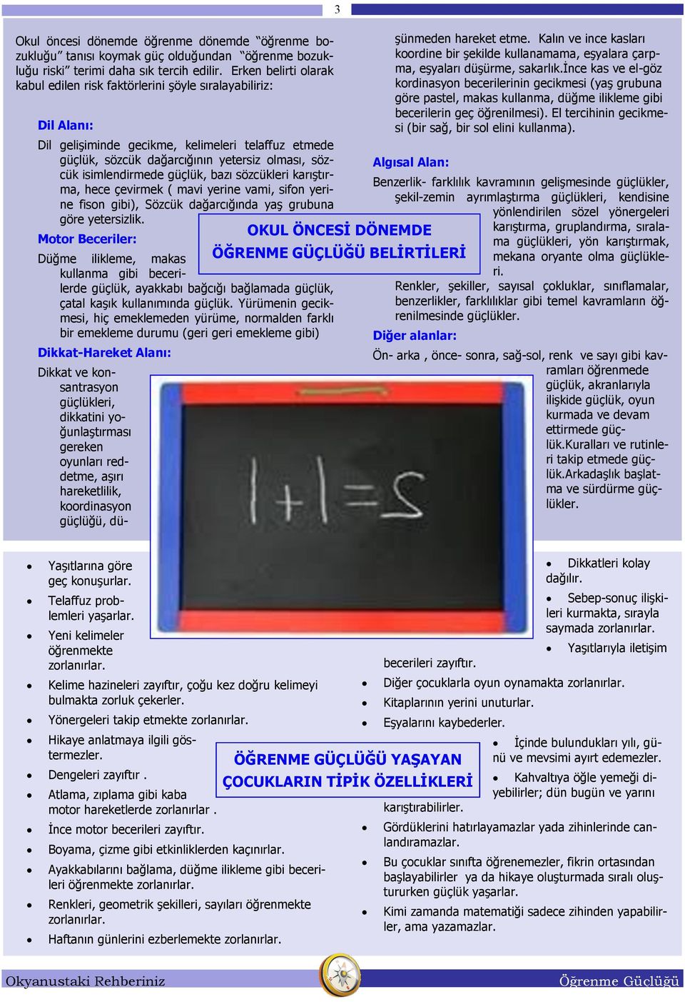 isimlendirmede güçlük, bazı sözcükleri karıştırma, hece çevirmek ( mavi yerine vami, sifon yerine fison gibi), Sözcük dağarcığında yaş grubuna göre yetersizlik.