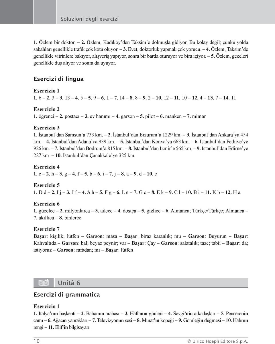 1 7. 14 8. 8 9. 2 10. 12 11. 10 12. 4 13. 7 14. 11 1. öğrenci 2. postacı 3. ev hanımı 4. garson 5. pilot 6. manken 7. mimar 1. İstanbul dan Samsun a 733 km. 2. İstanbul dan Erzurum a 1229 km. 3. İstanbul dan Ankara ya 454 km.